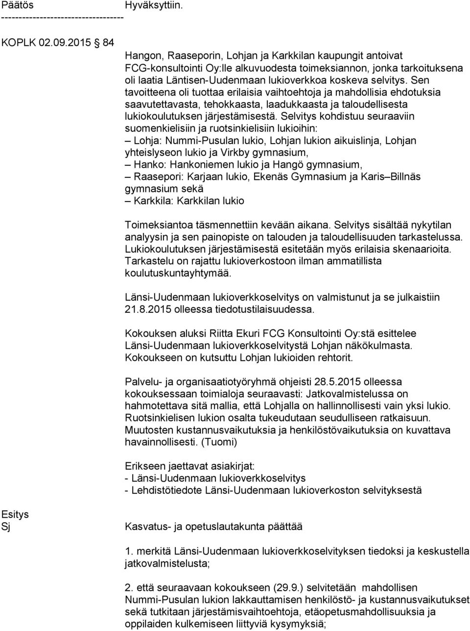 Sen tavoitteena oli tuottaa erilaisia vaihtoehtoja ja mahdollisia ehdotuksia saavutettavasta, tehokkaasta, laadukkaasta ja taloudellisesta lukiokoulutuksen järjestämisestä.