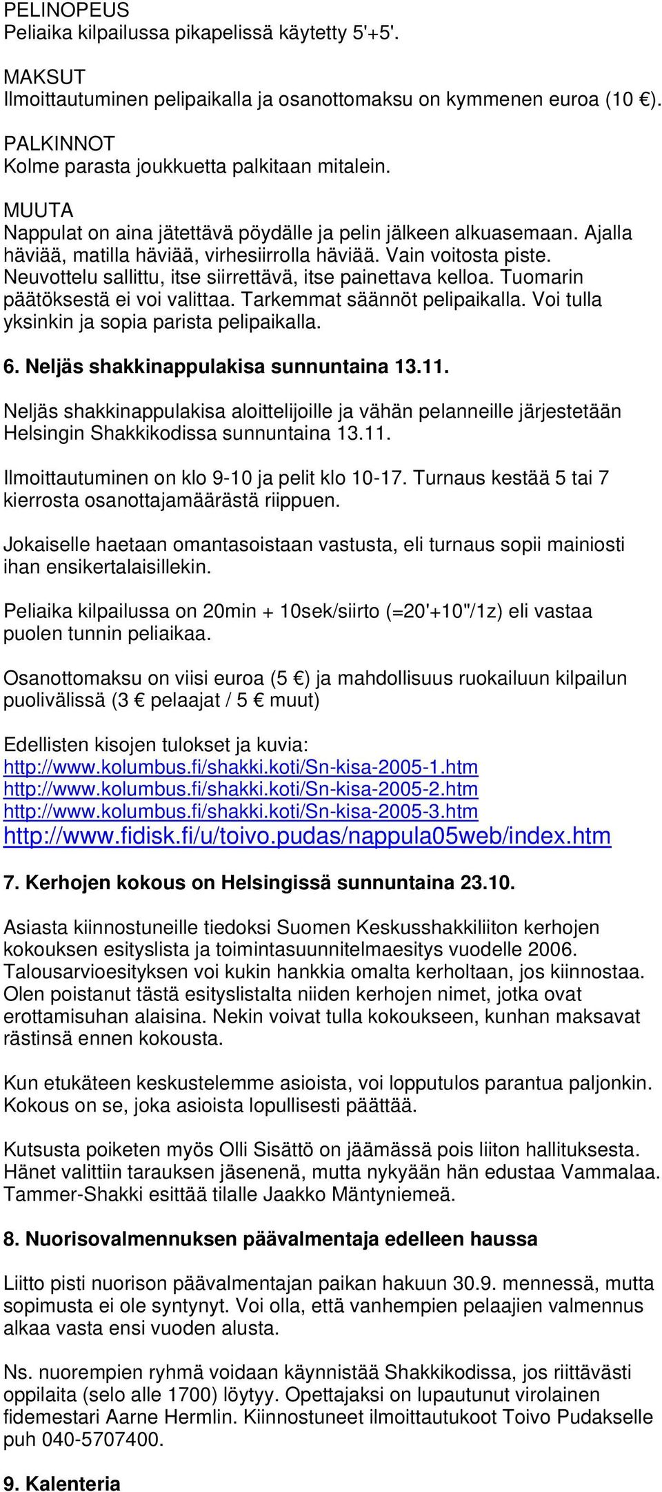 Neuvottelu sallittu, itse siirrettävä, itse painettava kelloa. Tuomarin päätöksestä ei voi valittaa. Tarkemmat säännöt pelipaikalla. Voi tulla yksinkin ja sopia parista pelipaikalla. 6.