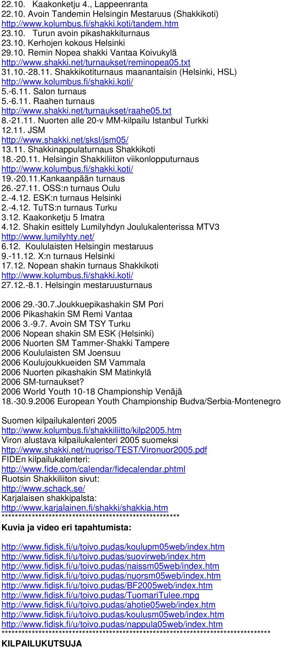 -6.11. Raahen turnaus http://www.shakki.net/turnaukset/raahe05.txt 8.-21.11. Nuorten alle 20-v MM-kilpailu Istanbul Turkki 12.11. JSM http://www.shakki.net/sksl/jsm05/ 13.11. Shakkinappulaturnaus Shakkikoti 18.