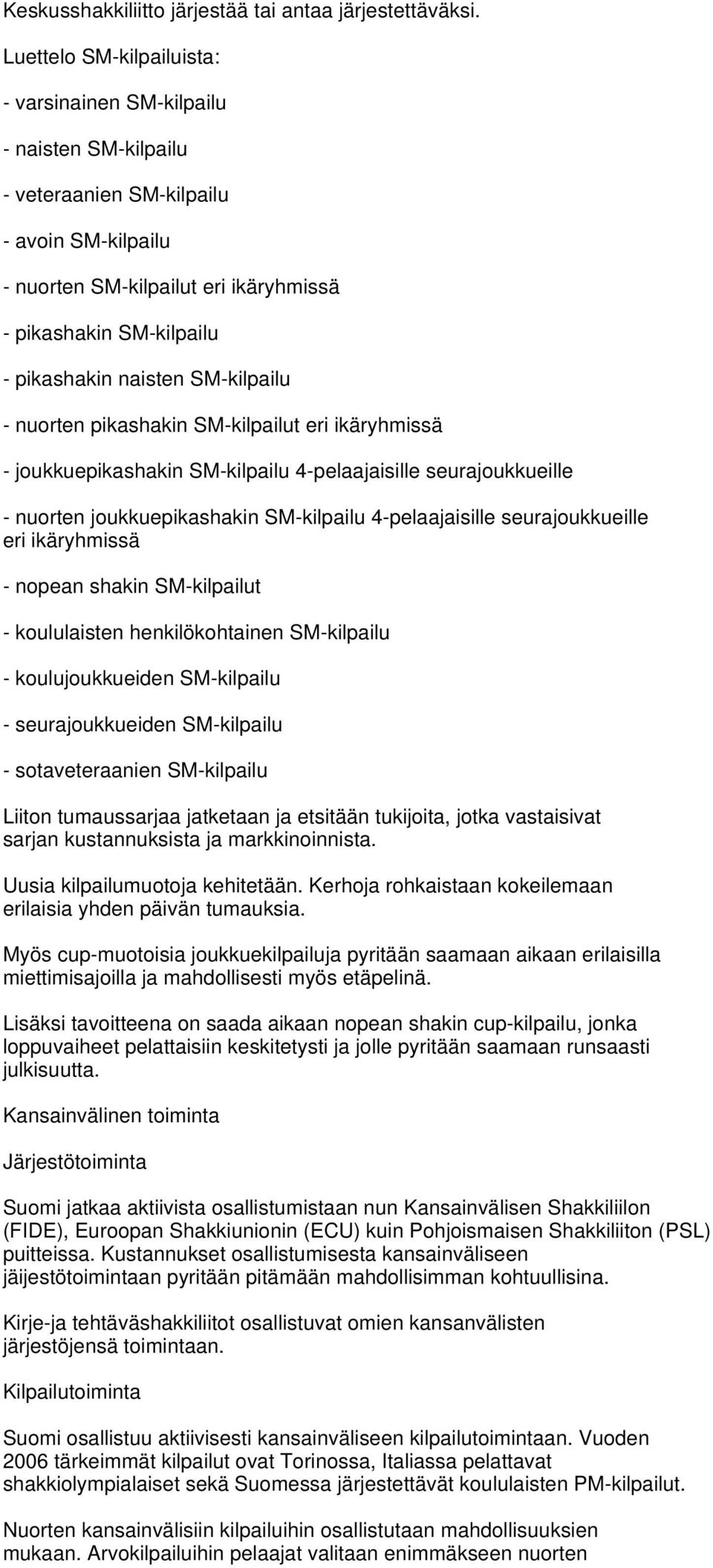 naisten SM-kilpailu - nuorten pikashakin SM-kilpailut eri ikäryhmissä - joukkuepikashakin SM-kilpailu 4-pelaajaisille seurajoukkueille - nuorten joukkuepikashakin SM-kilpailu 4-pelaajaisille