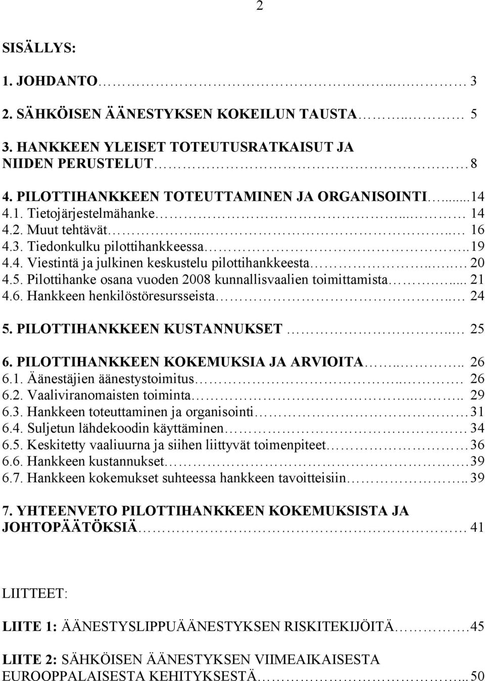 Pilottihanke osana vuoden 2008 kunnallisvaalien toimittamista.... 21 4.6. Hankkeen henkilöstöresursseista.. 24 5. PILOTTIHANKKEEN KUSTANNUKSET.. 25 6. PILOTTIHANKKEEN KOKEMUKSIA JA ARVIOITA.... 26 6.