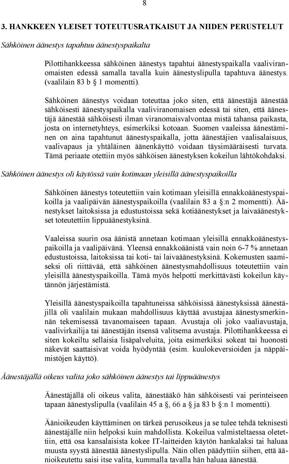 Sähköinen äänestys voidaan toteuttaa joko siten, että äänestäjä äänestää sähköisesti äänestyspaikalla vaaliviranomaisen edessä tai siten, että äänestäjä äänestää sähköisesti ilman viranomaisvalvontaa