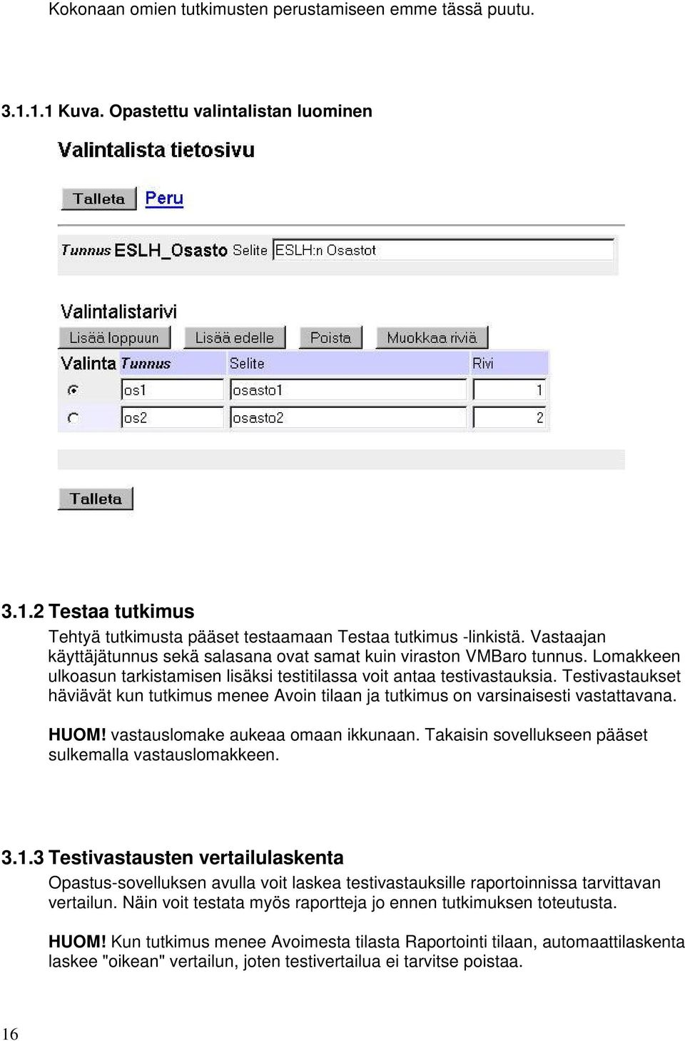 Testivastaukset häviävät kun tutkimus menee Avoin tilaan ja tutkimus on varsinaisesti vastattavana. HUOM! vastauslomake aukeaa omaan ikkunaan. Takaisin sovellukseen pääset sulkemalla vastauslomakkeen.