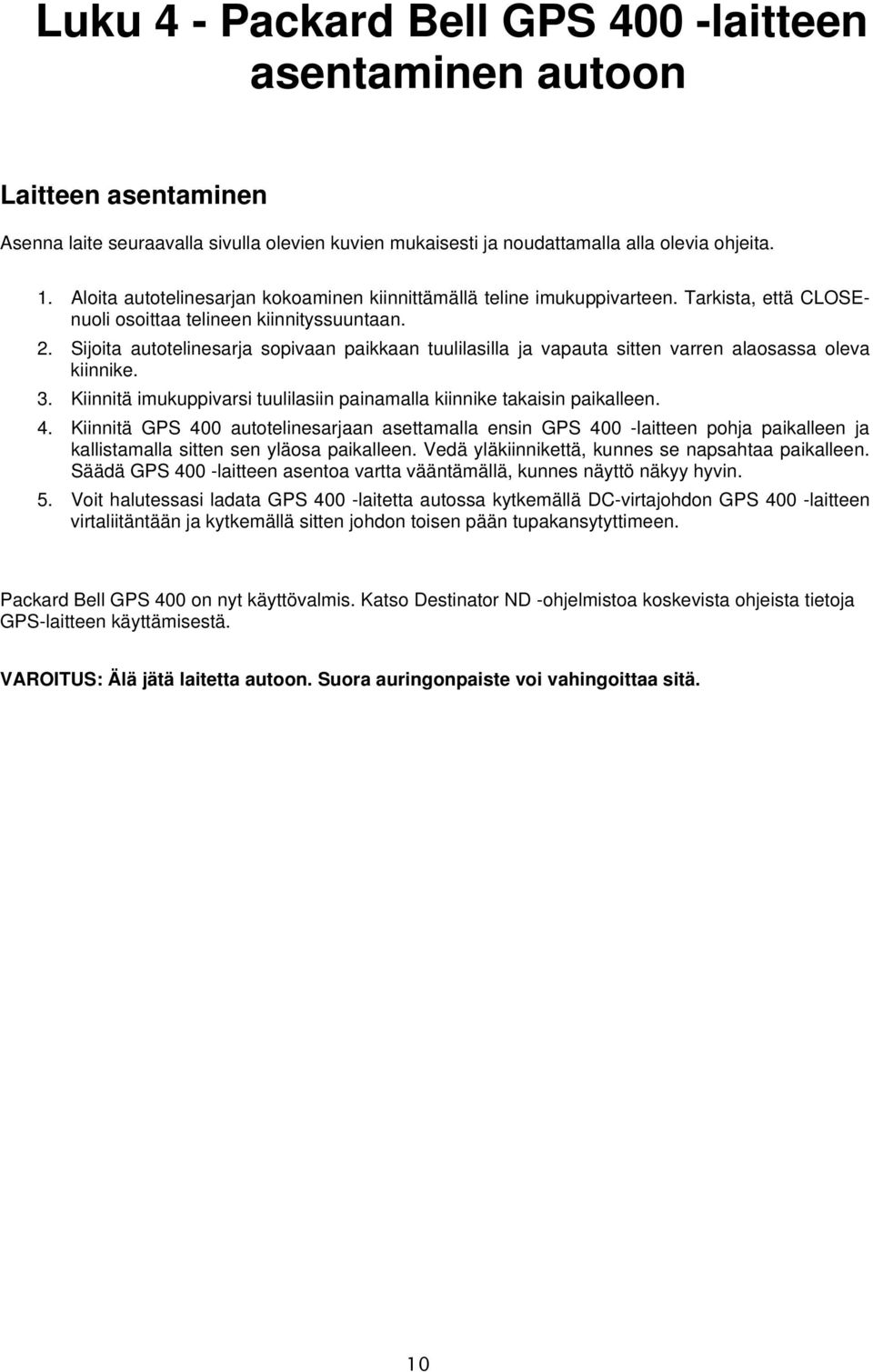 Sijoita autotelinesarja sopivaan paikkaan tuulilasilla ja vapauta sitten varren alaosassa oleva kiinnike. 3. Kiinnitä imukuppivarsi tuulilasiin painamalla kiinnike takaisin paikalleen. 4.