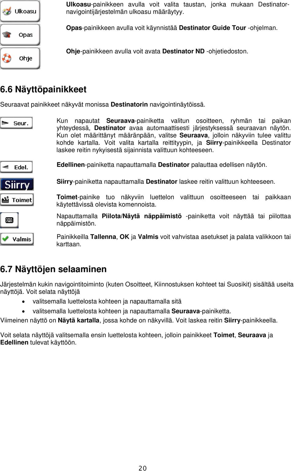 Kun napautat Seuraava-painiketta valitun osoitteen, ryhmän tai paikan yhteydessä, Destinator avaa automaattisesti järjestyksessä seuraavan näytön.