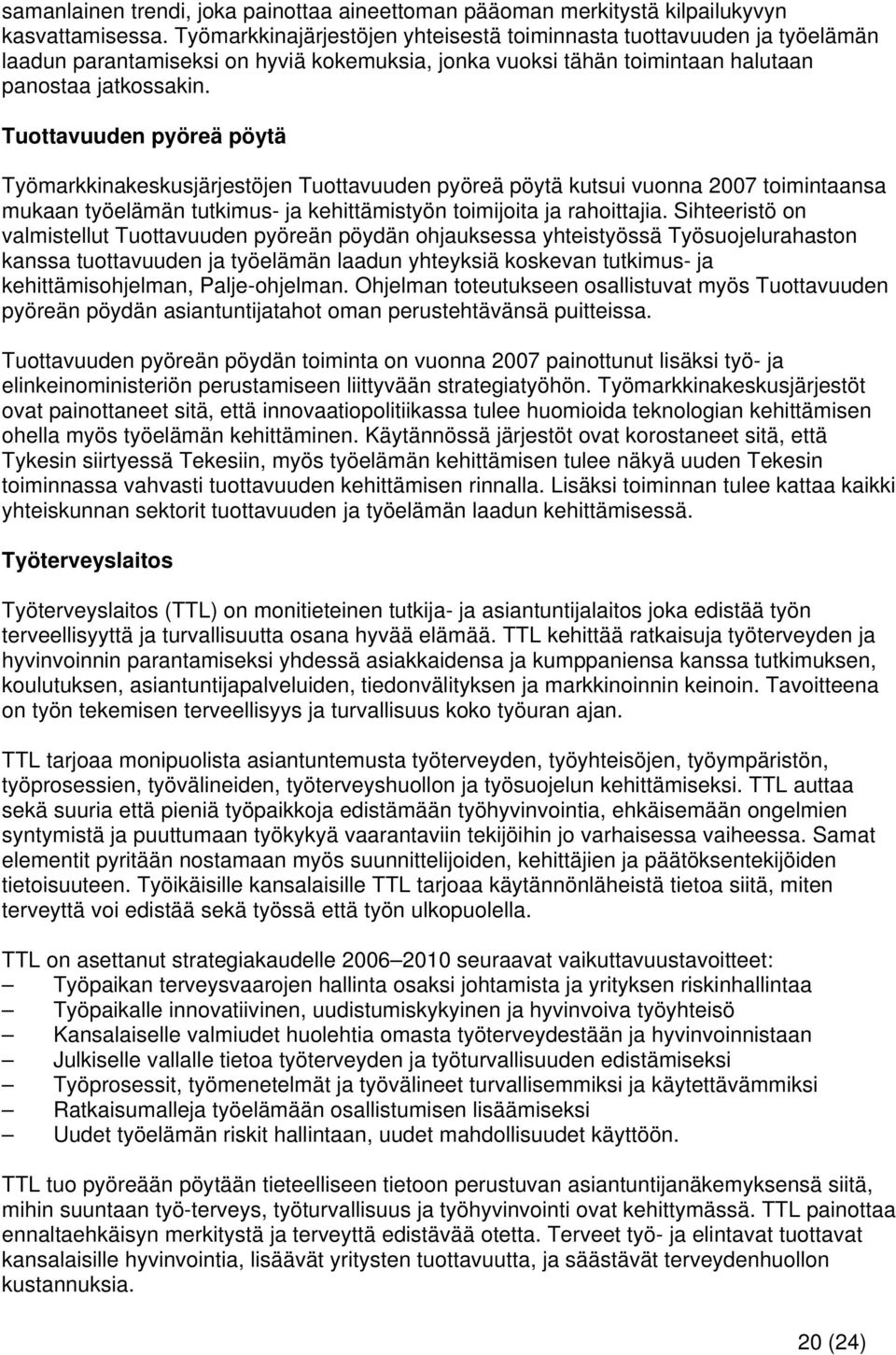 Tuottavuuden pyöreä pöytä Työmarkkinakeskusjärjestöjen Tuottavuuden pyöreä pöytä kutsui vuonna 2007 toimintaansa mukaan työelämän tutkimus- ja kehittämistyön toimijoita ja rahoittajia.