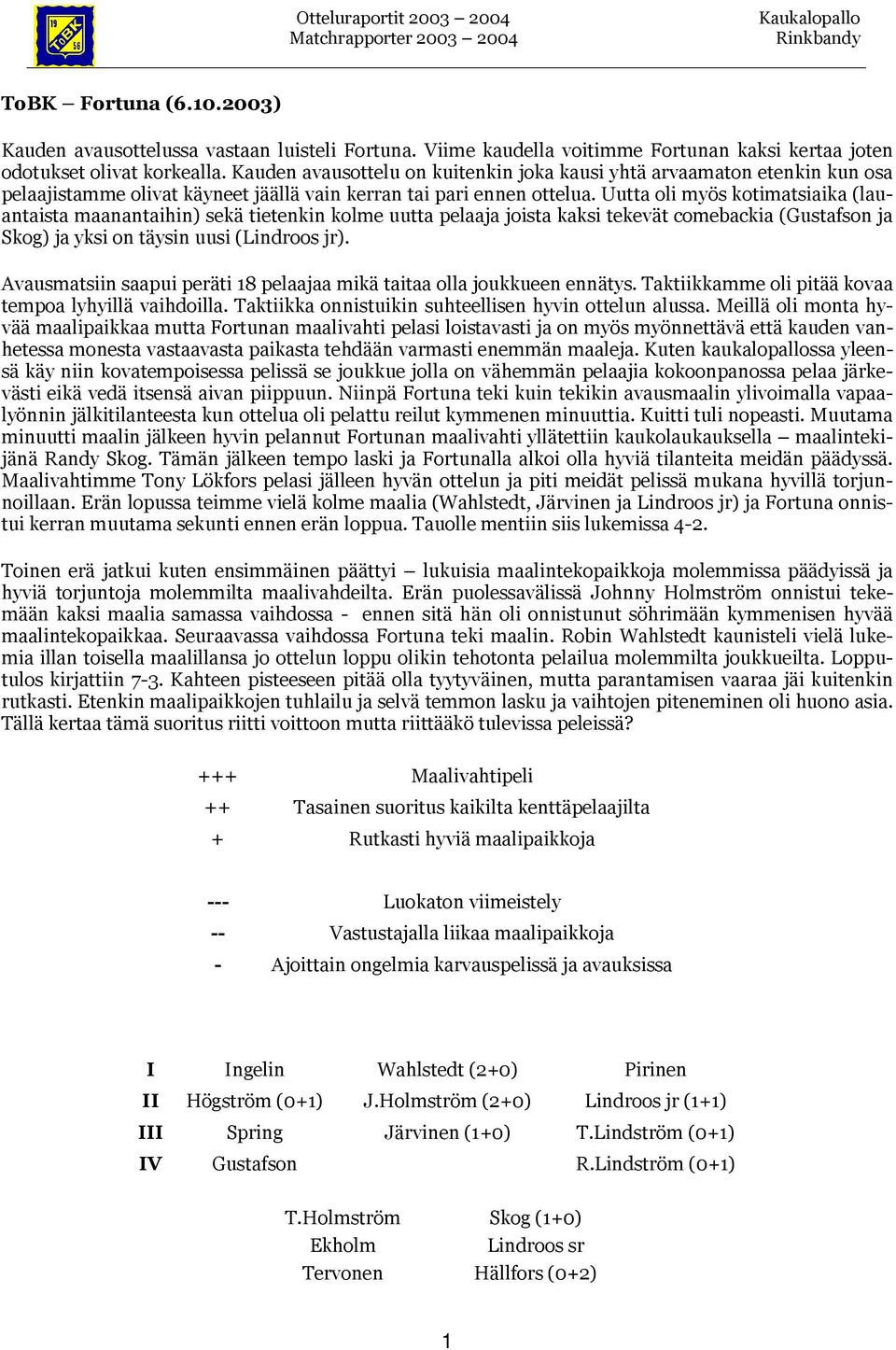 Uutta oli myös kotimatsiaika (lauantaista maanantaihin) sekä tietenkin kolme uutta pelaaja joista kaksi tekevät comebackia (Gustafson ja Skog) ja yksi on täysin uusi (Lindroos jr).