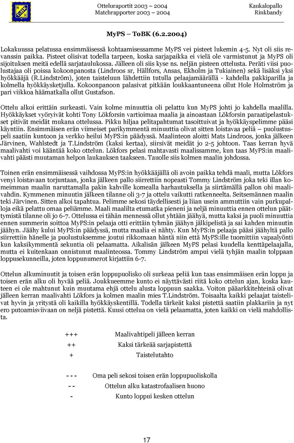 Peräti viisi puolustajaa oli poissa kokoonpanosta (Lindroos sr, Hällfors, Ansas, Ekholm ja Tukiainen) sekä lisäksi yksi hyökkääjä (R.