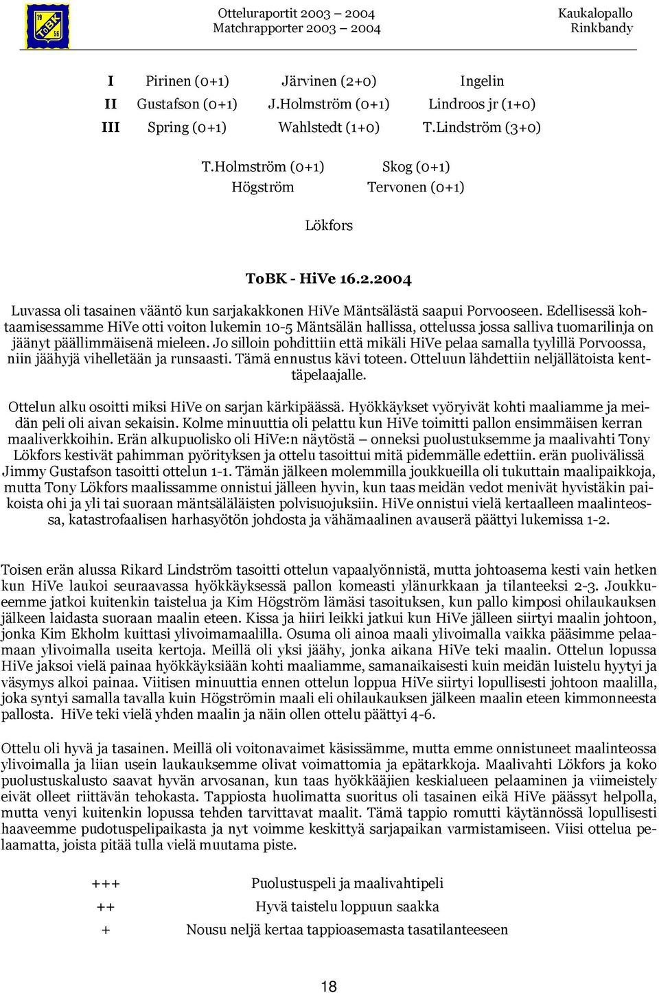 Edellisessä kohtaamisessamme HiVe otti voiton lukemin 10-5 Mäntsälän hallissa, ottelussa jossa salliva tuomarilinja on jäänyt päällimmäisenä mieleen.
