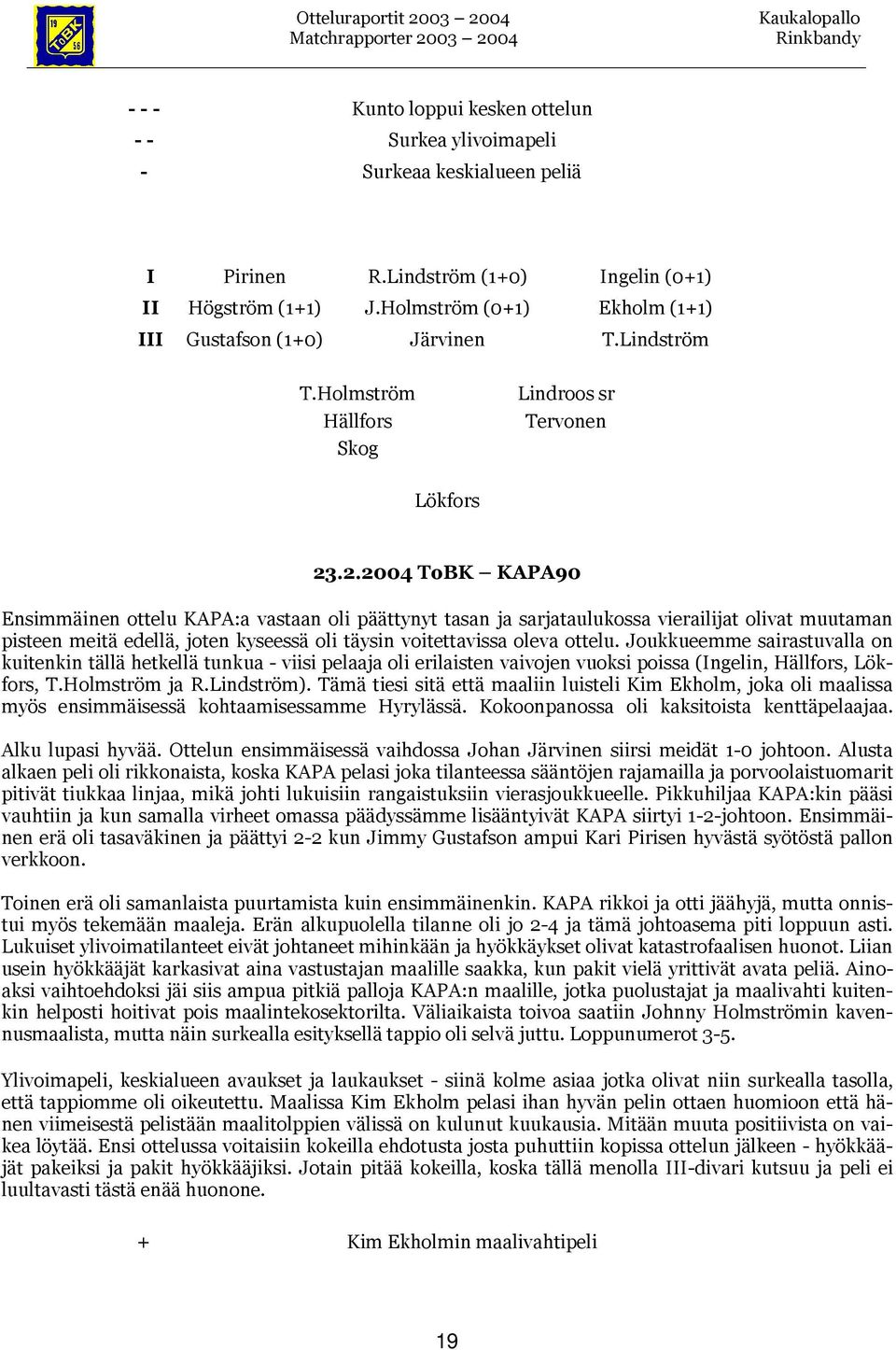 .2.2004 ToBK KAPA90 Ensimmäinen ottelu KAPA:a vastaan oli päättynyt tasan ja sarjataulukossa vierailijat olivat muutaman pisteen meitä edellä, joten kyseessä oli täysin voitettavissa oleva ottelu.