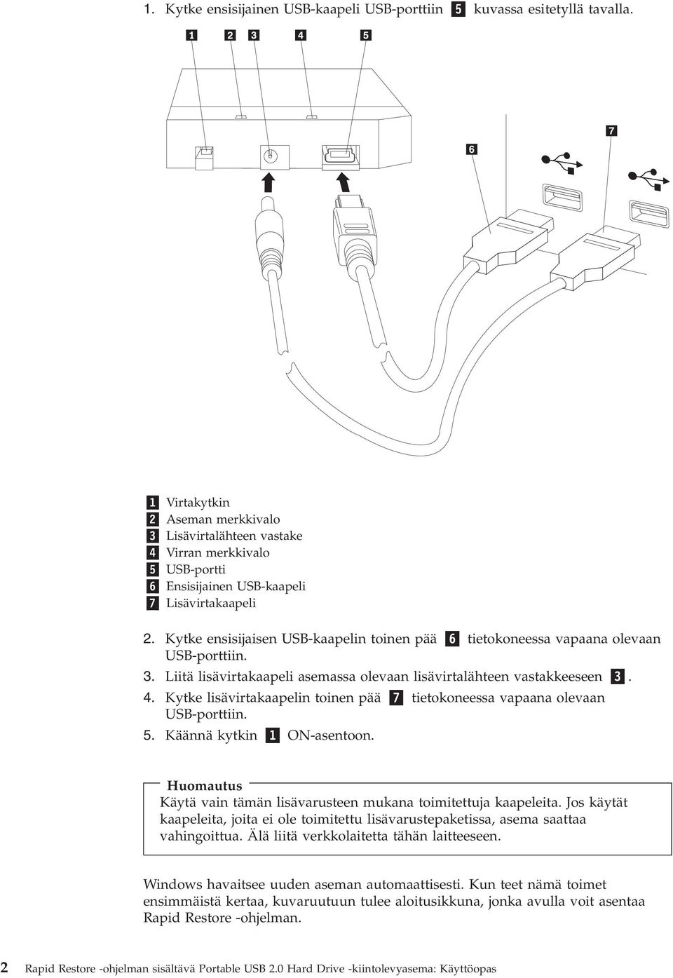 Kytke ensisijaisen USB-kaapelin toinen pää 6 tietokoneessa vapaana olevaan USB-porttiin. 3. Liitä lisävirtakaapeli asemassa olevaan lisävirtalähteen vastakkeeseen 3. 4.