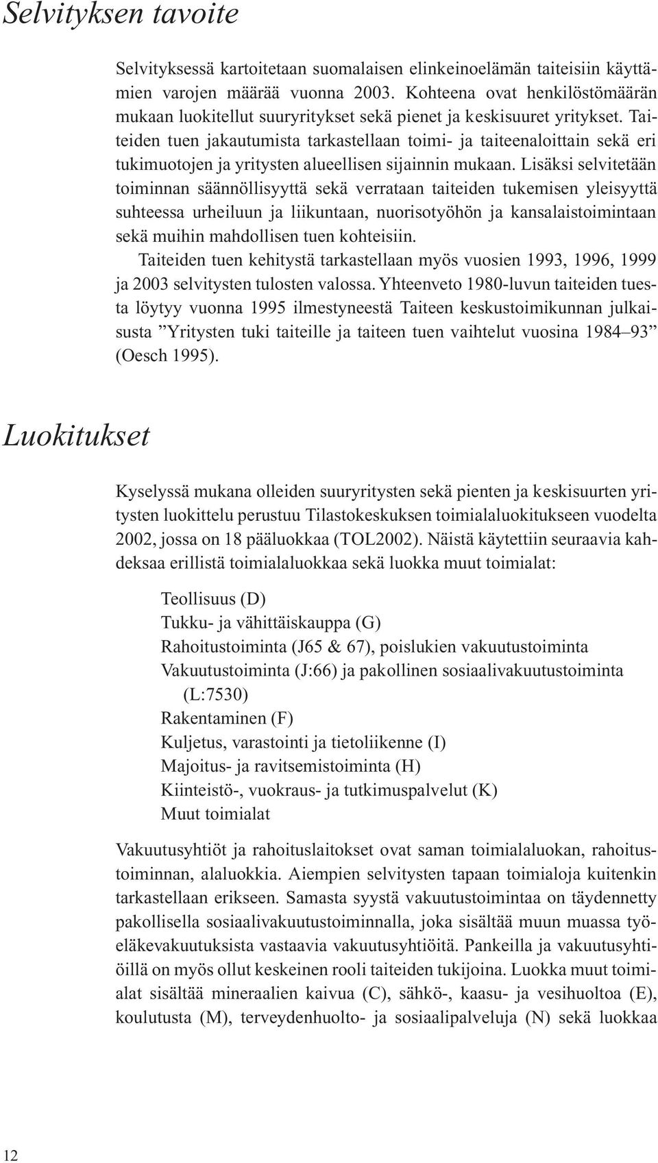 Taiteiden tuen jakautumista tarkastellaan toimi- ja taiteenaloittain sekä eri tukimuotojen ja yritysten alueellisen sijainnin mukaan.