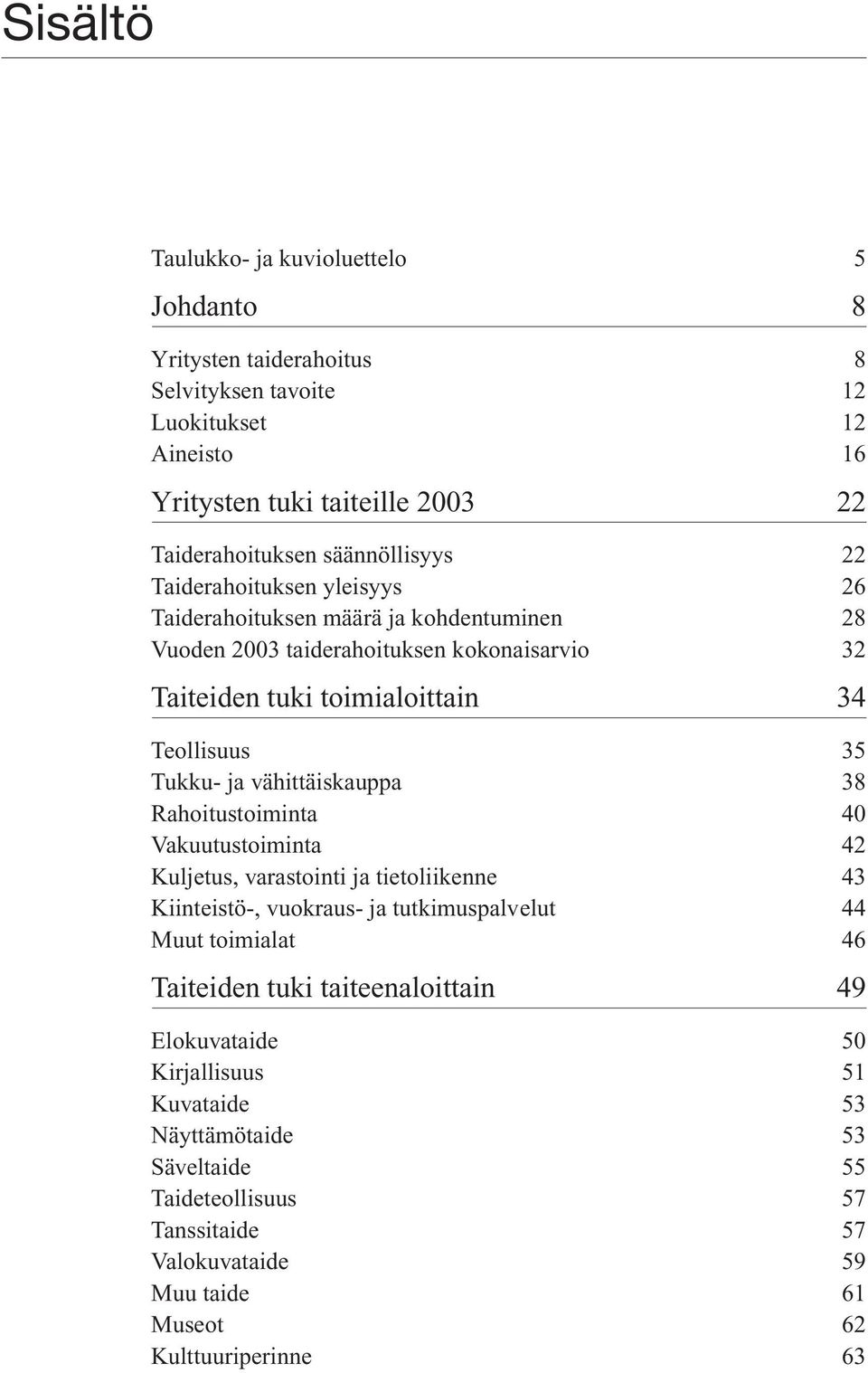 Tukku- ja vähittäiskauppa 38 Rahoitustoiminta 40 Vakuutustoiminta 42 Kuljetus, varastointi ja tietoliikenne 43 Kiinteistö-, vuokraus- ja tutkimuspalvelut 44 Muut toimialat 46