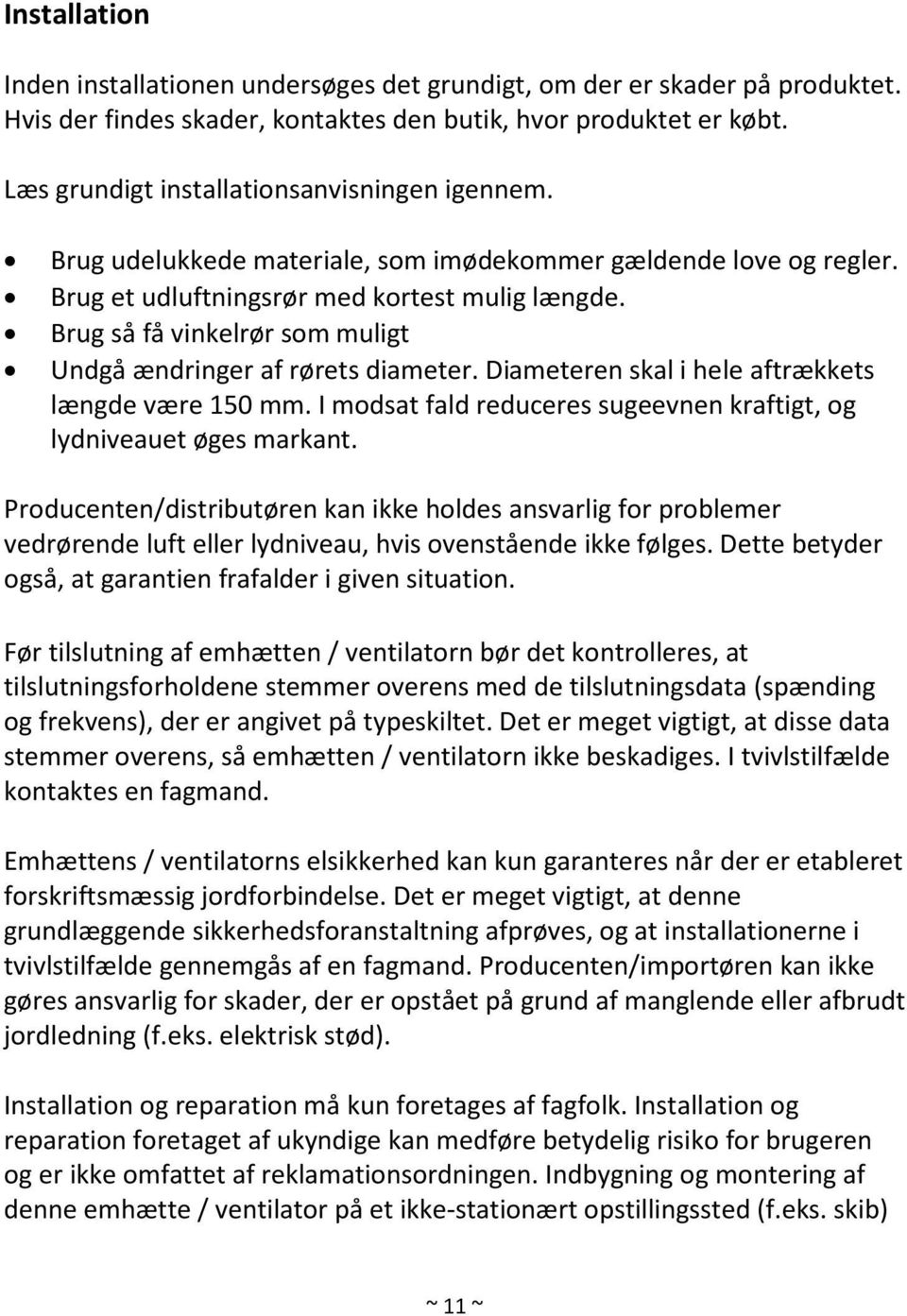 Brug så få vinkelrør som muligt Undgå ændringer af rørets diameter. Diameteren skal i hele aftrækkets længde være 150 mm. I modsat fald reduceres sugeevnen kraftigt, og lydniveauet øges markant.