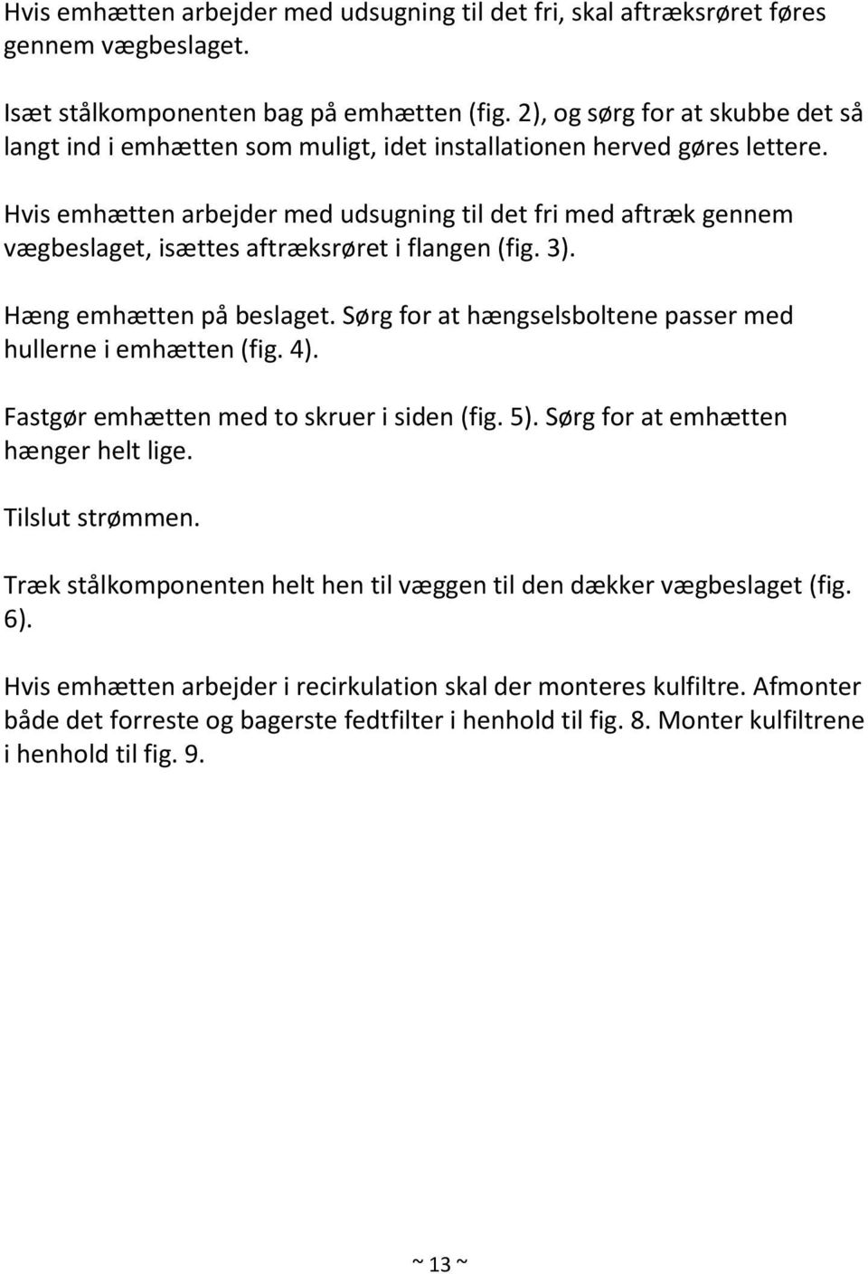 Hvis emhætten arbejder med udsugning til det fri med aftræk gennem vægbeslaget, isættes aftræksrøret i flangen (fig. 3). Hæng emhætten på beslaget.