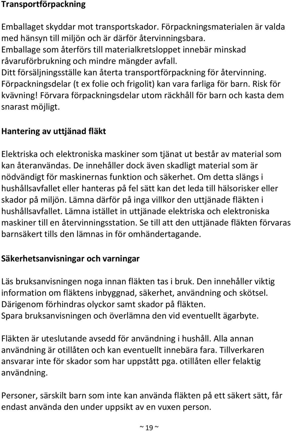 Förpackningsdelar (t ex folie och frigolit) kan vara farliga för barn. Risk för kvävning! Förvara förpackningsdelar utom räckhåll för barn och kasta dem snarast möjligt.