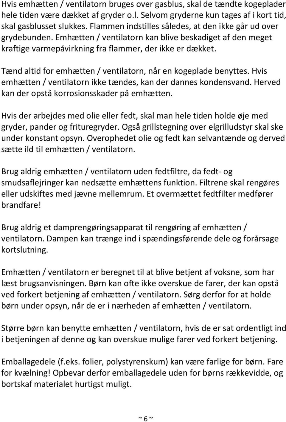 Tænd altid for emhætten / ventilatorn, når en kogeplade benyttes. Hvis emhætten / ventilatorn ikke tændes, kan der dannes kondensvand. Herved kan der opstå korrosionsskader på emhætten.