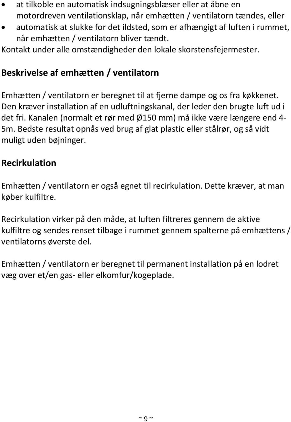 Beskrivelse af emhætten / ventilatorn Emhætten / ventilatorn er beregnet til at fjerne dampe og os fra køkkenet. Den kræver installation af en udluftningskanal, der leder den brugte luft ud i det fri.