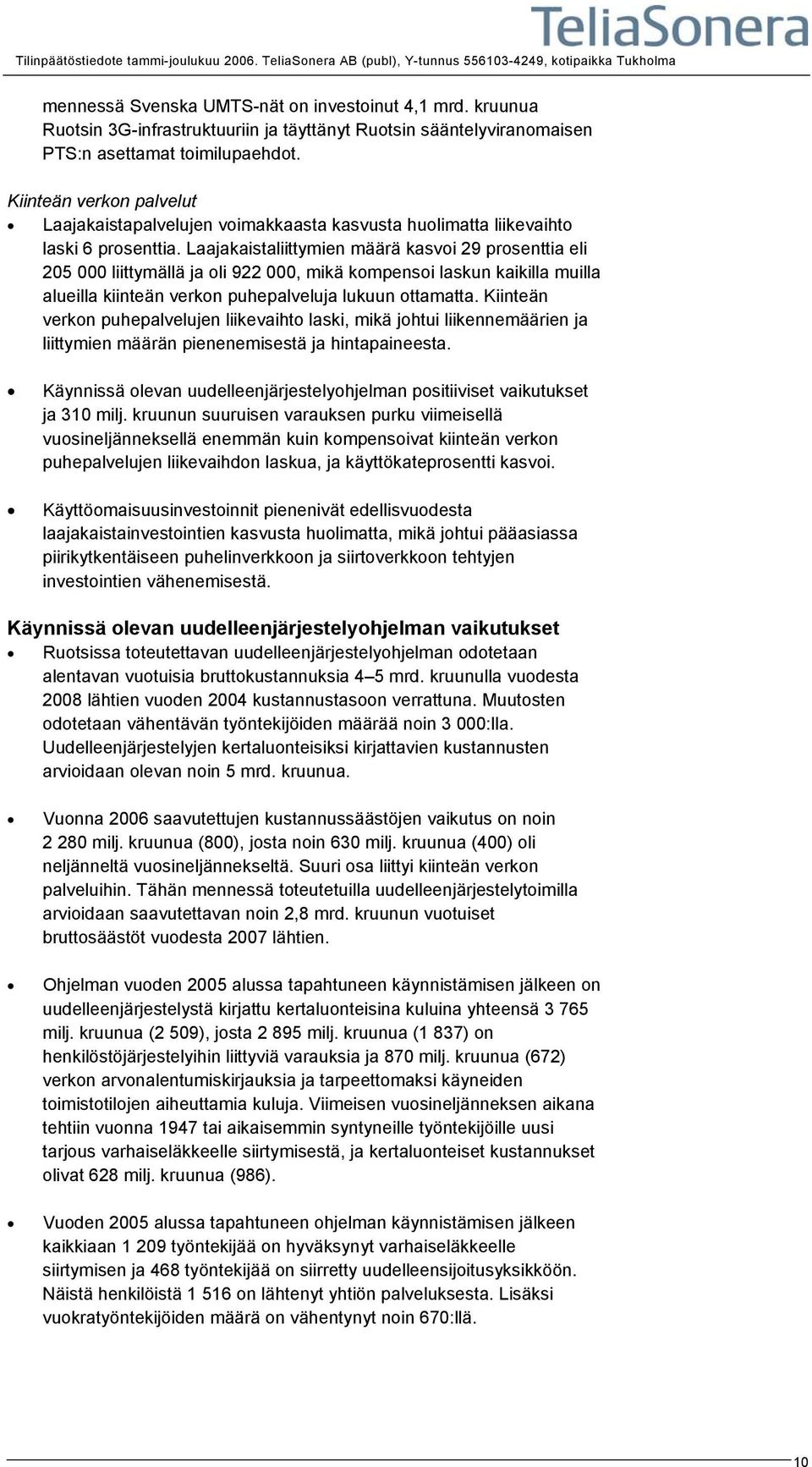 Laajakaistaliittymien määrä kasvoi 29 prosenttia eli 205 000 liittymällä ja oli 922 000, mikä kompensoi laskun kaikilla muilla alueilla kiinteän verkon puhepalveluja lukuun ottamatta.