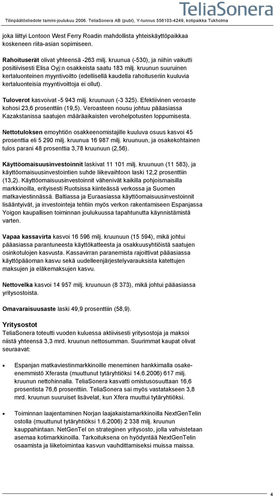 kruunun suuruinen kertaluonteinen myyntivoitto (edellisellä kaudella rahoituseriin kuuluvia kertaluonteisia myyntivoittoja ei ollut). Tuloverot kasvoivat -5 943 milj. kruunuun (-3 325).