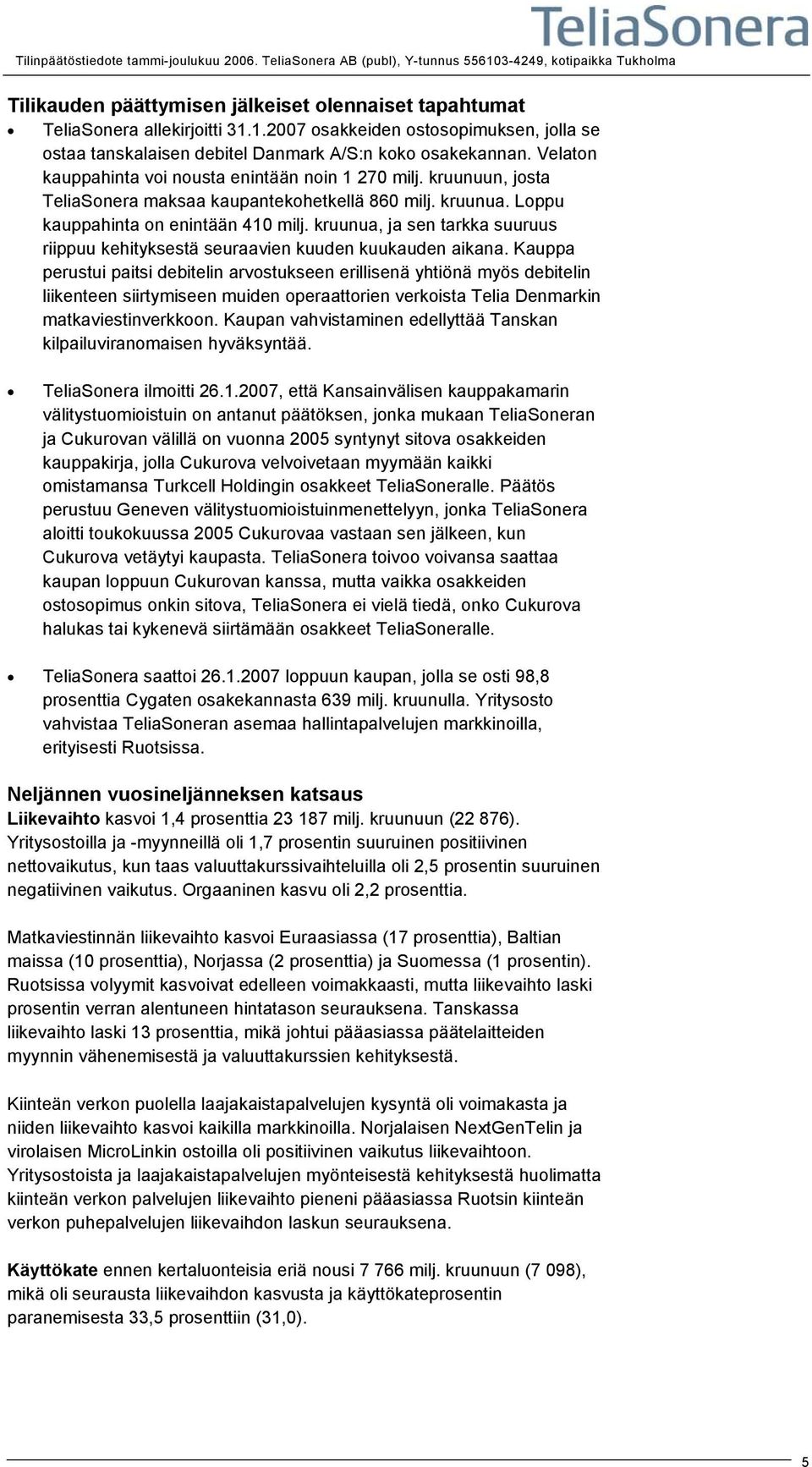 kruunua, ja sen tarkka suuruus riippuu kehityksestä seuraavien kuuden kuukauden aikana.