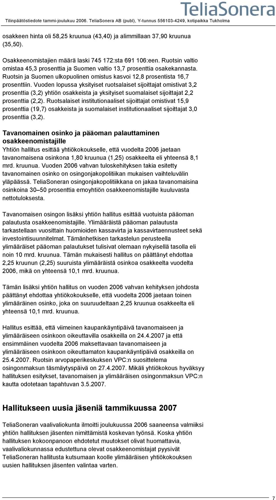 Vuoden lopussa yksityiset ruotsalaiset sijoittajat omistivat 3,2 prosenttia (3,2) yhtiön osakkeista ja yksityiset suomalaiset sijoittajat 2,2 prosenttia (2,2).