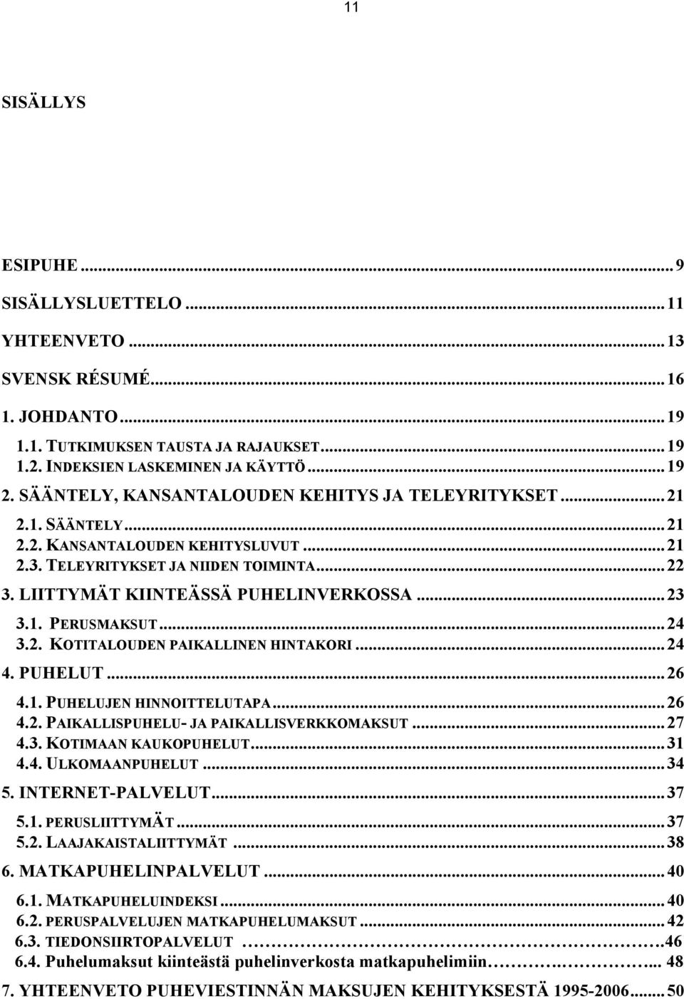 1. PERUSMAKSUT...24 3.2. KOTITALOUDEN PAIKALLINEN HINTAKORI...24 4. PUHELUT...26 4.1. PUHELUJEN HINNOITTELUTAPA...26 4.2. PAIKALLISPUHELU JA PAIKALLISVERKKOMAKSUT...27 4.3. KOTIMAAN KAUKOPUHELUT...31 4.