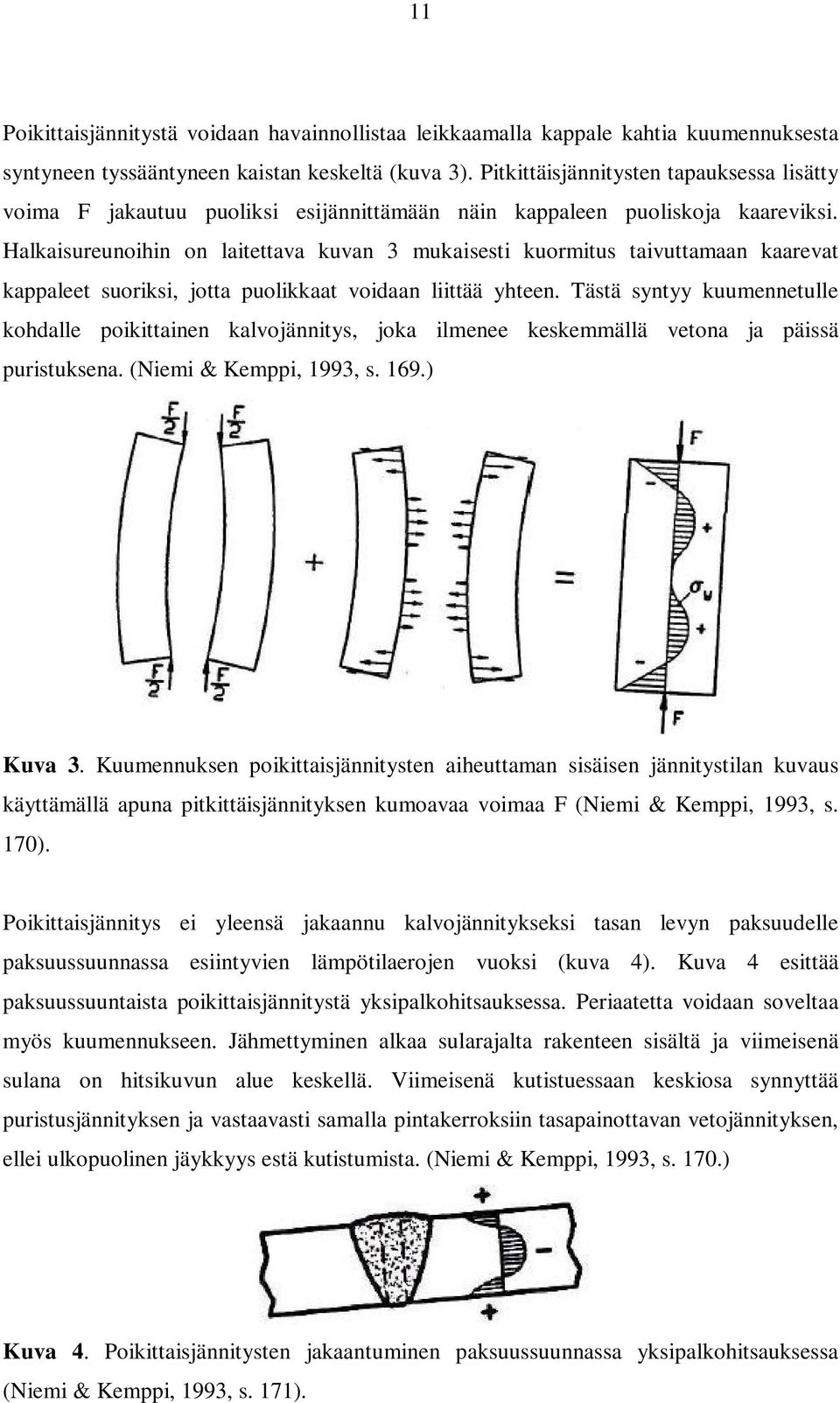 Halkaisureunoihin on laitettava kuvan 3 mukaisesti kuormitus taivuttamaan kaarevat kappaleet suoriksi, jotta puolikkaat voidaan liittää yhteen.