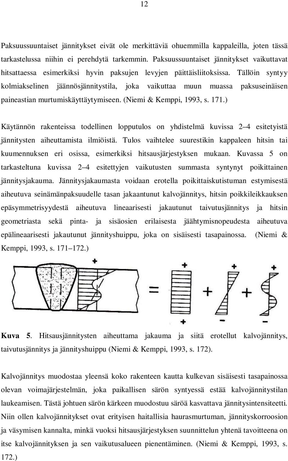 Tällöin syntyy kolmiakselinen jäännösjännitystila, joka vaikuttaa muun muassa paksuseinäisen paineastian murtumiskäyttäytymiseen. (Niemi & Kemppi, 1993, s. 171.