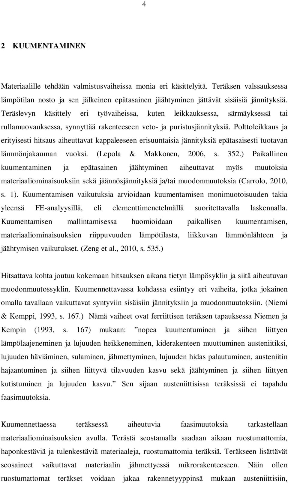 Polttoleikkaus ja erityisesti hitsaus aiheuttavat kappaleeseen erisuuntaisia jännityksiä epätasaisesti tuotavan lämmönjakauman vuoksi. (Lepola & Makkonen, 2006, s. 352.