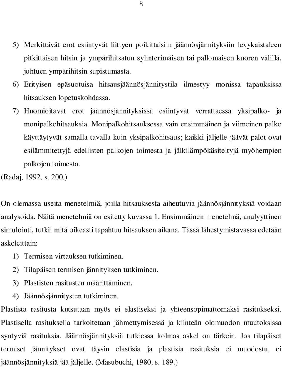 7) Huomioitavat erot jäännösjännityksissä esiintyvät verrattaessa yksipalko- ja monipalkohitsauksia.