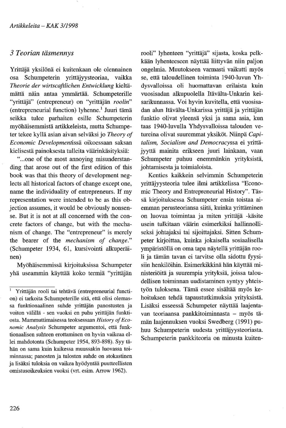 1 Juuri tämä seikka tulee parhaiten esille Schumpeterin myöhäisemmistä artikkeleista, mutta Schumpeter tekee kyllä asian aivan selväksi jo Theory of Economic Developmentissä oikoessaan saksan