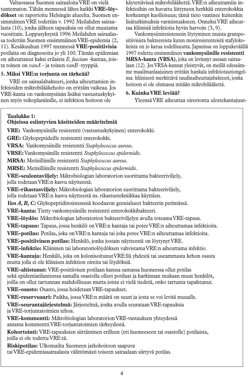 Kesäkuuhun 1997 mennessä VRE-positiivisia potilaita on diagnosoitu jo yli 100. Tämän epidemian on aiheuttanut kaksi erilaista E. faecium -kantaa, joista toinen on vana - ja toinen vanb -tyyppiä. 5.