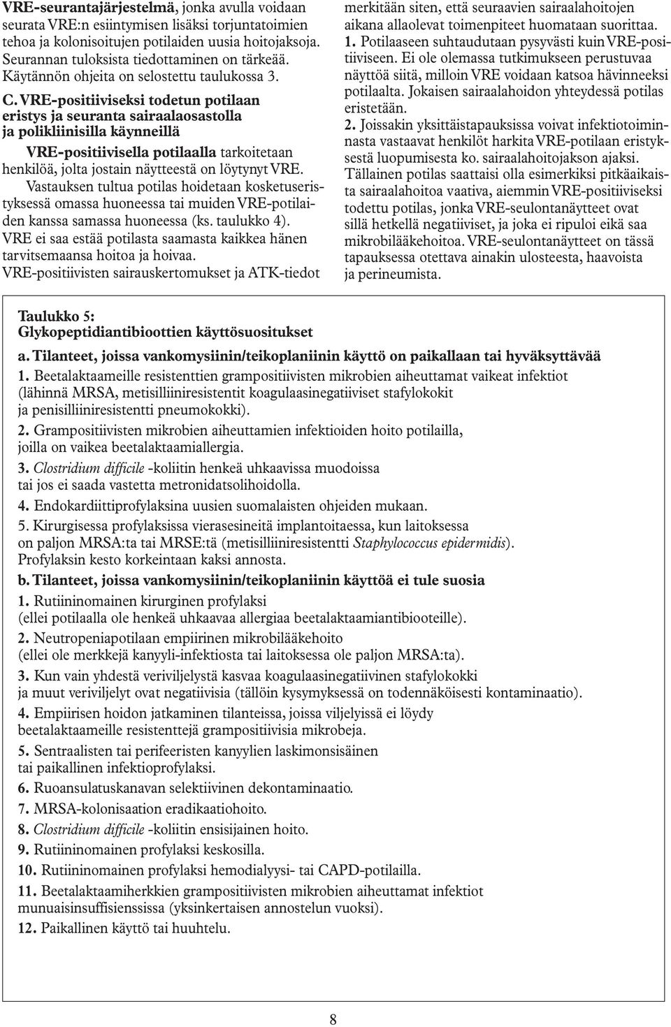 VRE-positiiviseksi todetun potilaan eristys ja seuranta sairaalaosastolla ja polikliinisilla käynneillä VRE-positiivisella potilaalla tarkoitetaan henkilöä, jolta jostain näytteestä on löytynyt VRE.