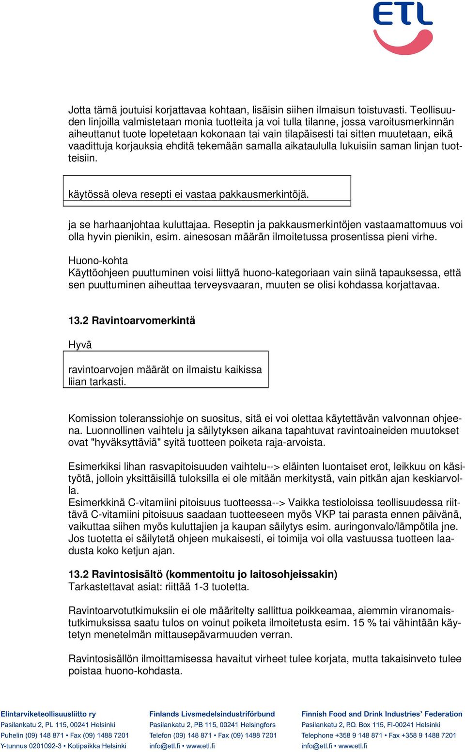 korjauksia ehditä tekemään samalla aikataululla lukuisiin saman linjan tuotteisiin. käytössä oleva resepti ei vastaa pakkausmerkintöjä. ja se harhaanjohtaa kuluttajaa.