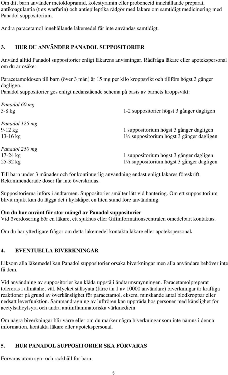 Rådfråga läkare eller apotekspersonal om du är osäker. Paracetamoldosen till barn (över 3 mån) är 15 mg per kilo kroppsvikt och tillförs högst 3 gånger dagligen.