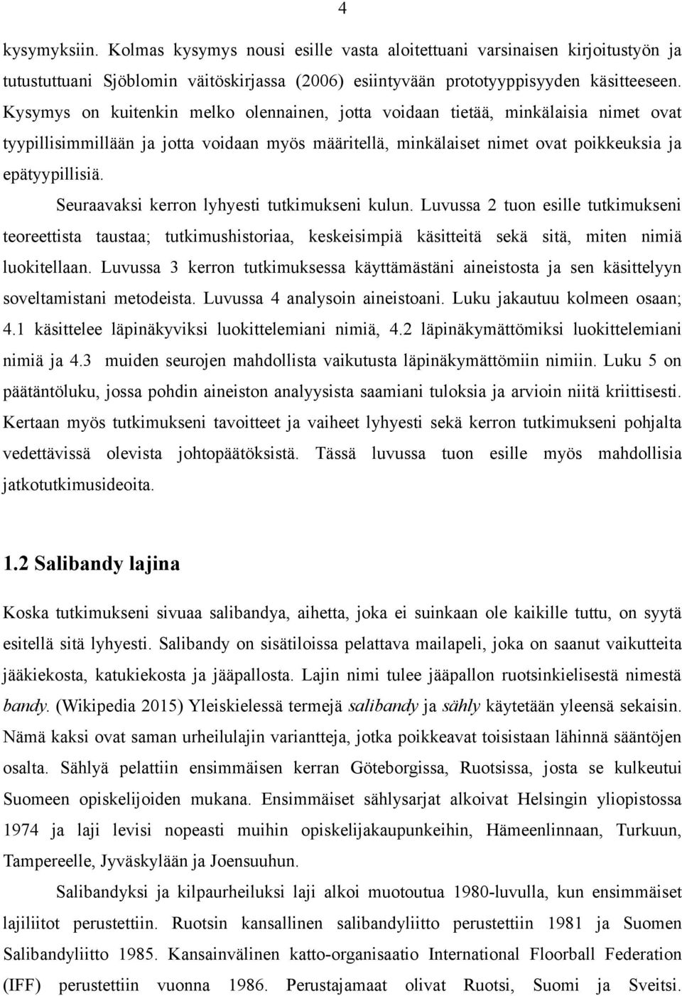 Seuraavaksi kerron lyhyesti tutkimukseni kulun. Luvussa 2 tuon esille tutkimukseni teoreettista taustaa; tutkimushistoriaa, keskeisimpiä käsitteitä sekä sitä, miten nimiä luokitellaan.