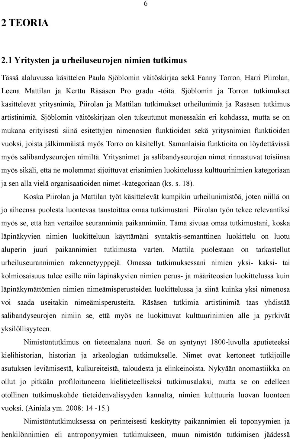 Sjöblomin ja Torron tutkimukset käsittelevät yritysnimiä, Piirolan ja Mattilan tutkimukset urheilunimiä ja Räsäsen tutkimus artistinimiä.