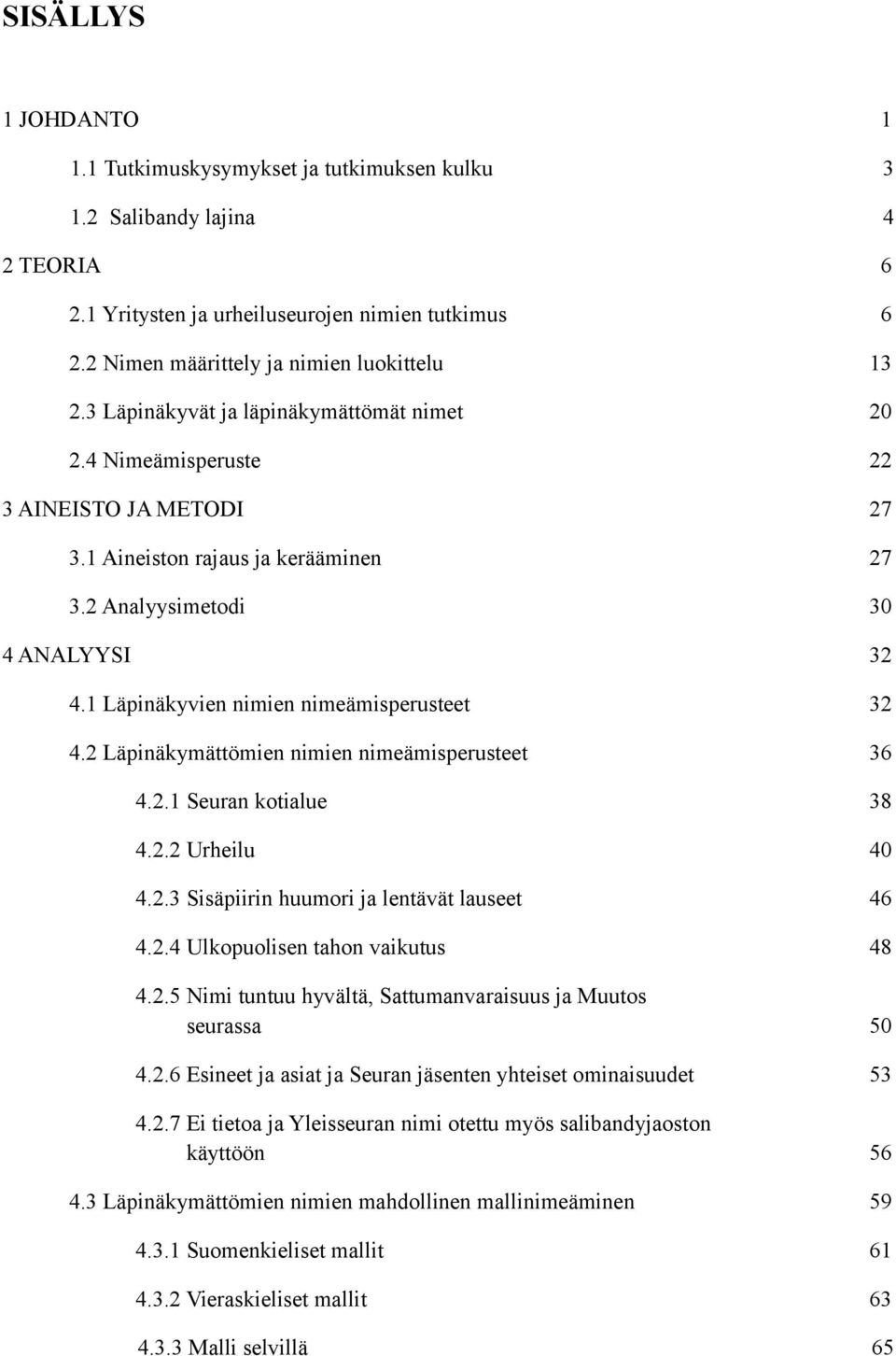 1 Läpinäkyvien nimien nimeämisperusteet 32 4.2 Läpinäkymättömien nimien nimeämisperusteet 36 4.2.1 Seuran kotialue 38 4.2.2 Urheilu 40 4.2.3 Sisäpiirin huumori ja lentävät lauseet 46 4.2.4 Ulkopuolisen tahon vaikutus 48 4.