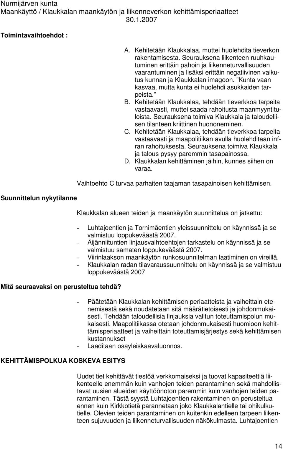 Kunta vaan kasvaa, mutta kunta ei huolehdi asukkaiden tarpeista. B. Kehitetään Klaukkalaa, tehdään tieverkkoa tarpeita vastaavasti, muttei saada rahoitusta maanmyyntituloista.