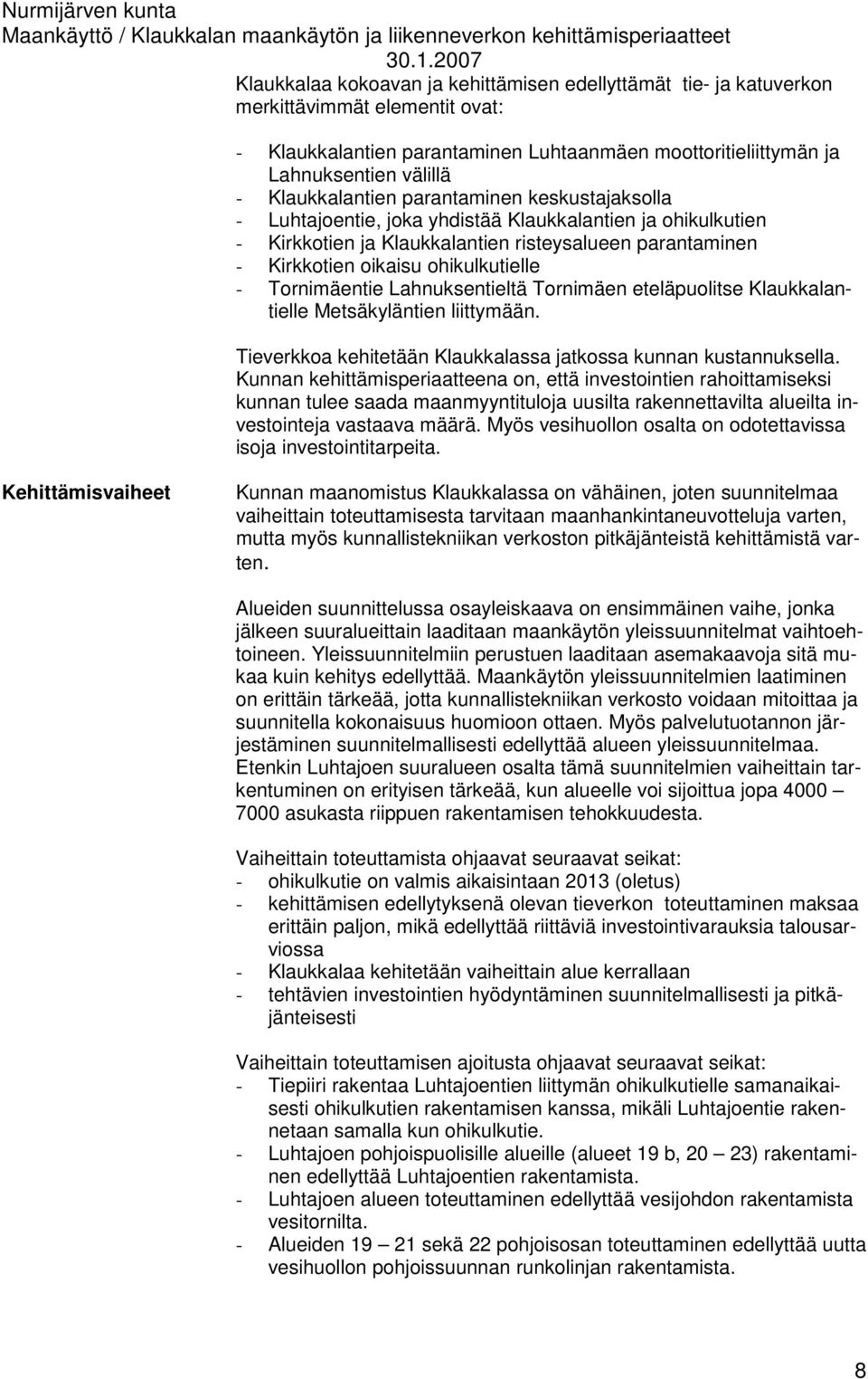 - Tornimäentie Lahnuksentieltä Tornimäen eteläpuolitse Klaukkalantielle Metsäkyläntien liittymään. Tieverkkoa kehitetään Klaukkalassa jatkossa kunnan kustannuksella.