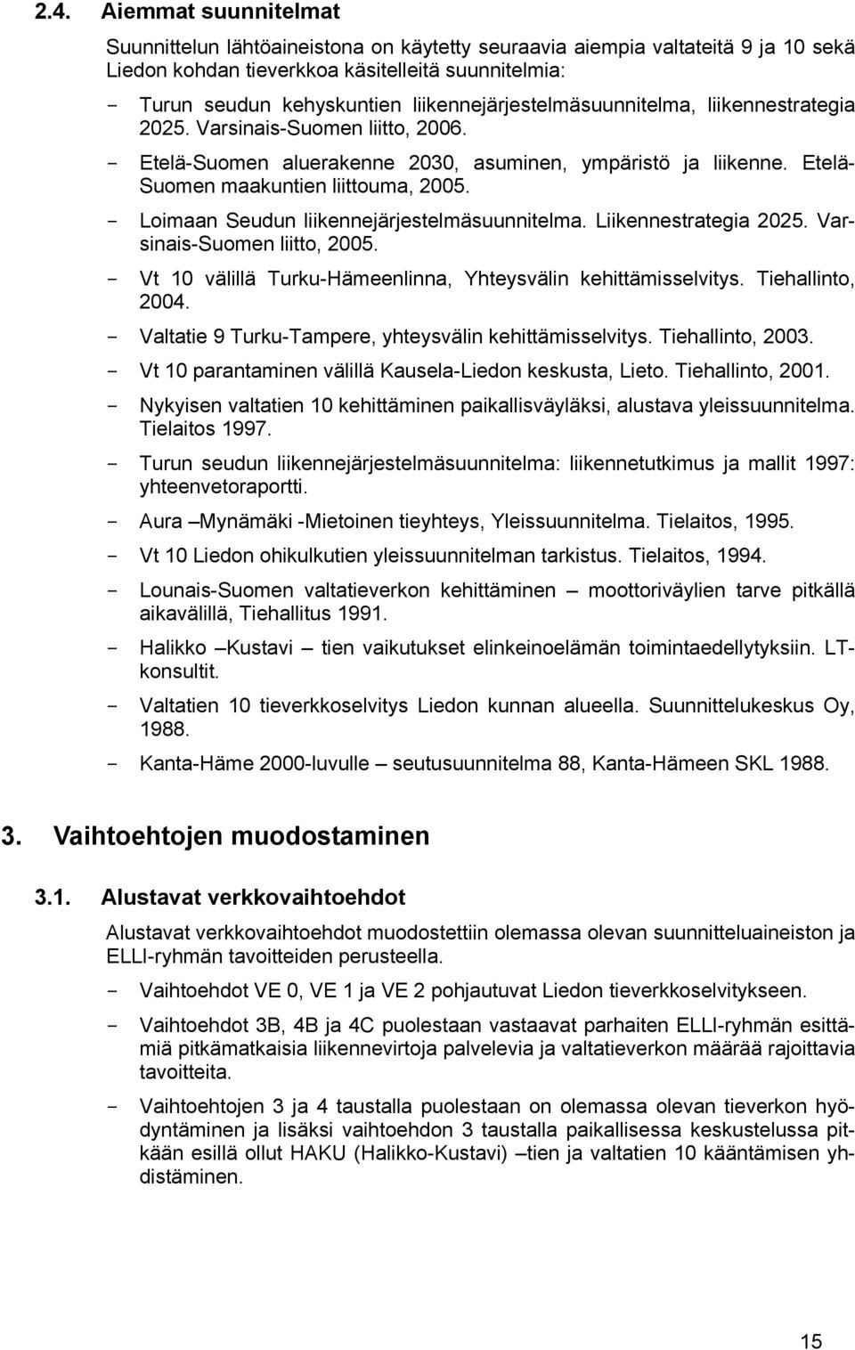 - Loimaan Seudun liikennejärjestelmäsuunnitelma. Liikennestrategia 2025. Varsinais-Suomen liitto, 2005. - Vt 10 välillä Turku-Hämeenlinna, Yhteysvälin kehittämisselvitys. Tiehallinto, 2004.