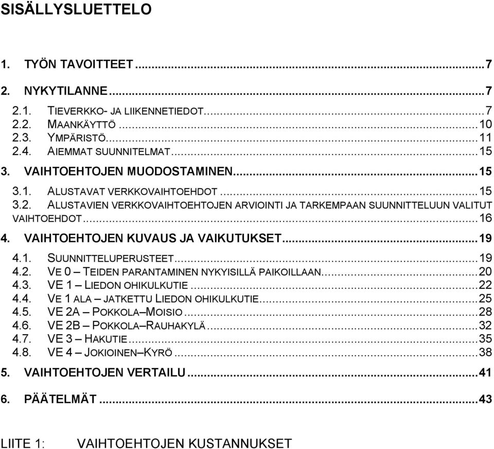 VAIHTOEHTOJEN KUVAUS JA VAIKUTUKSET...19 4.1. SUUNNITTELUPERUSTEET...19 4.2. VE 0 TEIDEN PARANTAMINEN NYKYISILLÄ PAIKOILLAAN...20 4.3. VE 1 LIEDON OHIKULKUTIE...22 4.4. VE 1 ALA JATKETTU LIEDON OHIKULKUTIE.