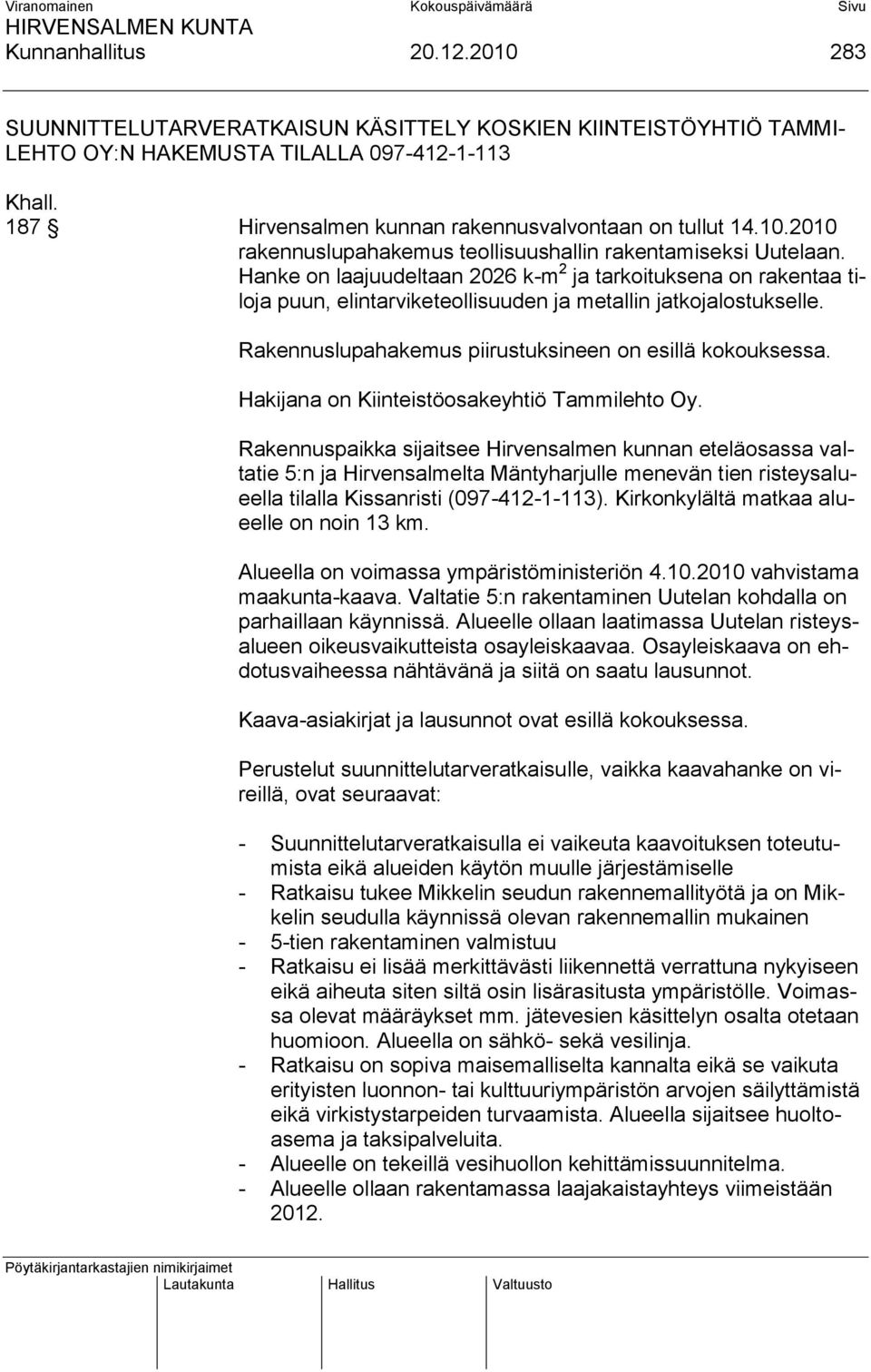 Hanke on laajuudeltaan 2026 k-m 2 ja tarkoituksena on rakentaa tiloja puun, elintarviketeollisuuden ja metallin jatkojalostukselle. Rakennuslupahakemus piirustuksineen on esillä kokouksessa.