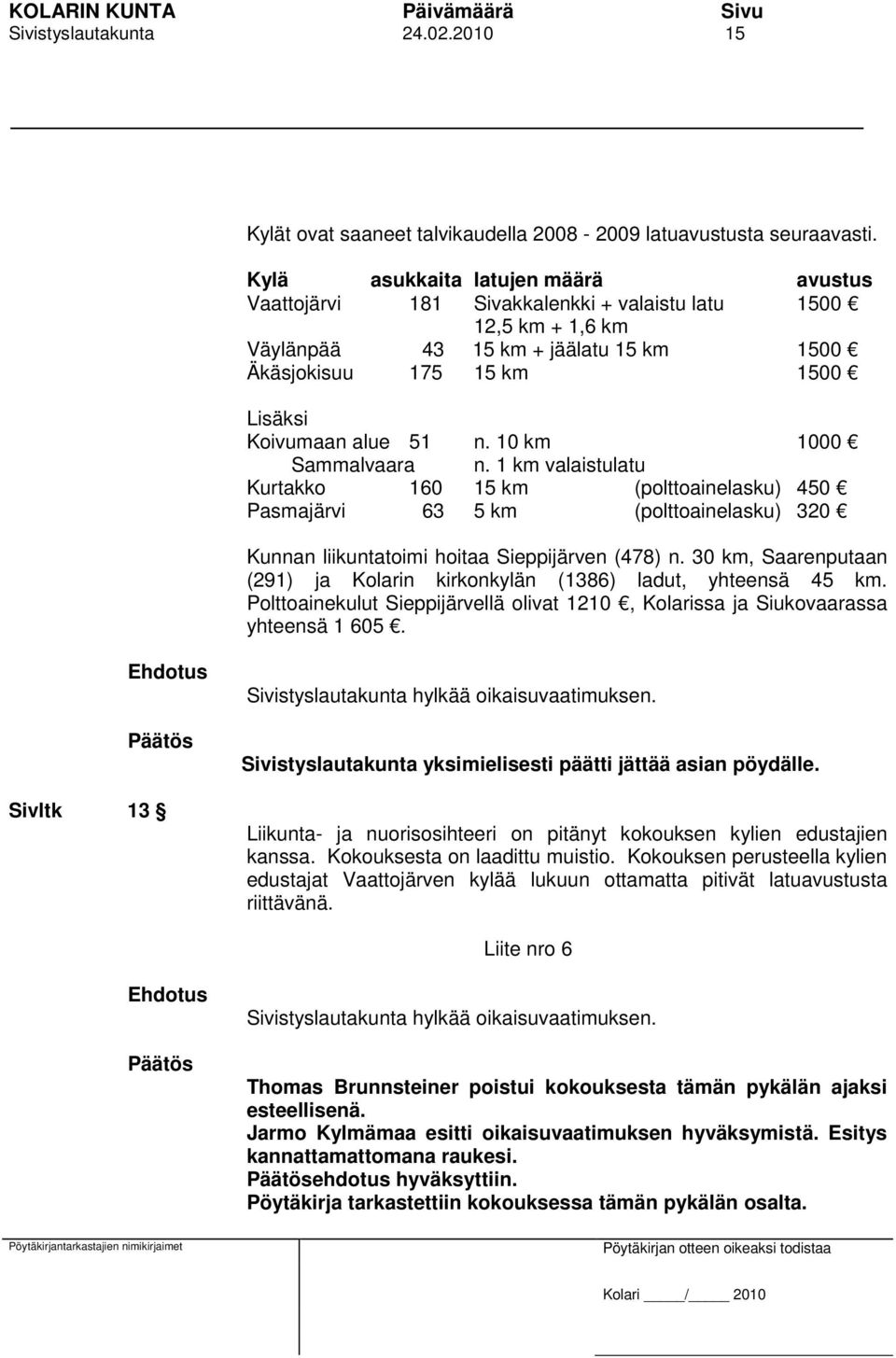 10 km 1000 Sammalvaara n. 1 km valaistulatu Kurtakko 160 15 km (polttoainelasku) 450 Pasmajärvi 63 5 km (polttoainelasku) 320 Kunnan liikuntatoimi hoitaa Sieppijärven (478) n.