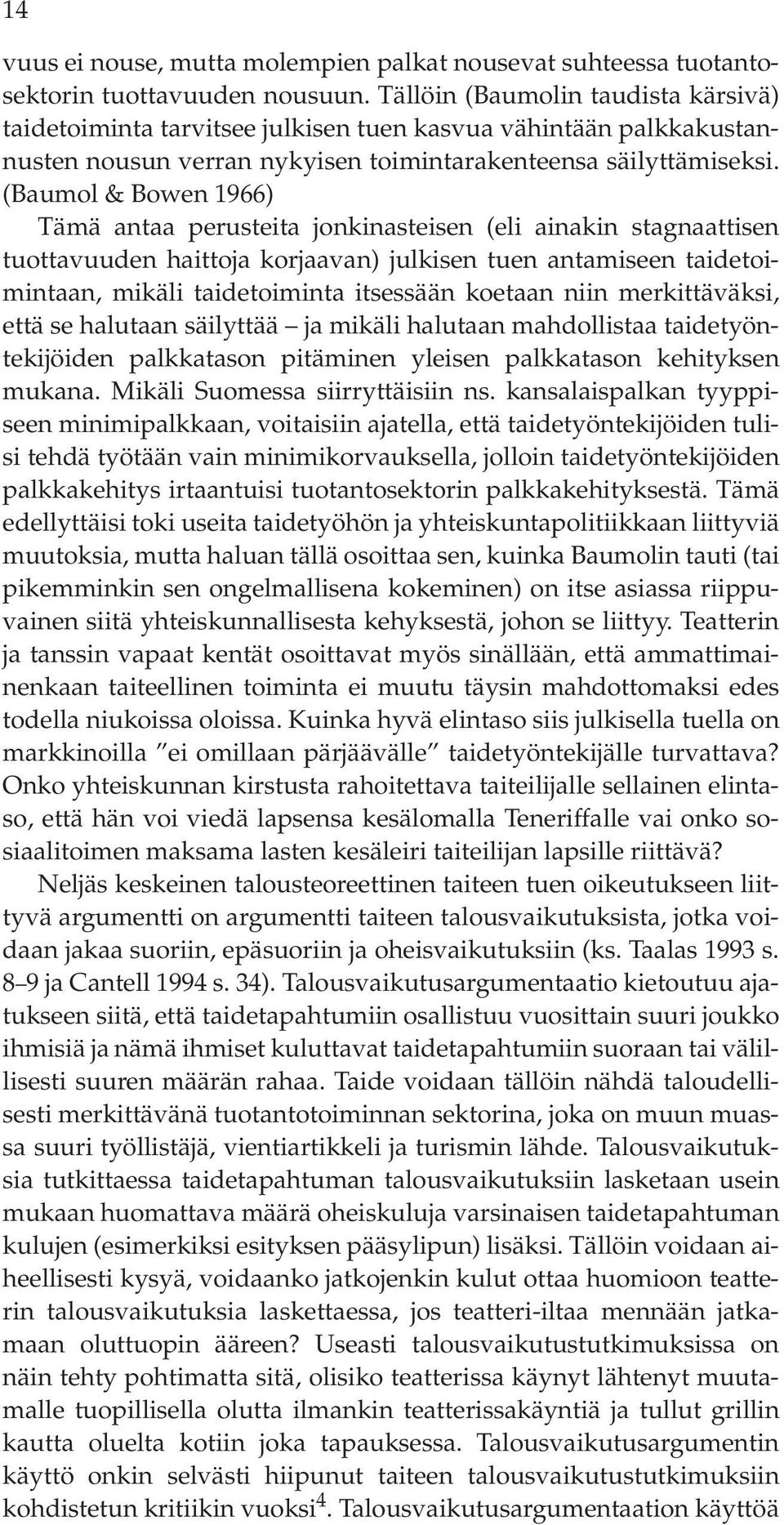 (Baumol & Bowen 1966) Tämä antaa perusteita jonkinasteisen (eli ainakin stagnaattisen tuottavuuden haittoja korjaavan) julkisen tuen antamiseen taidetoimintaan, mikäli taidetoiminta itsessään koetaan