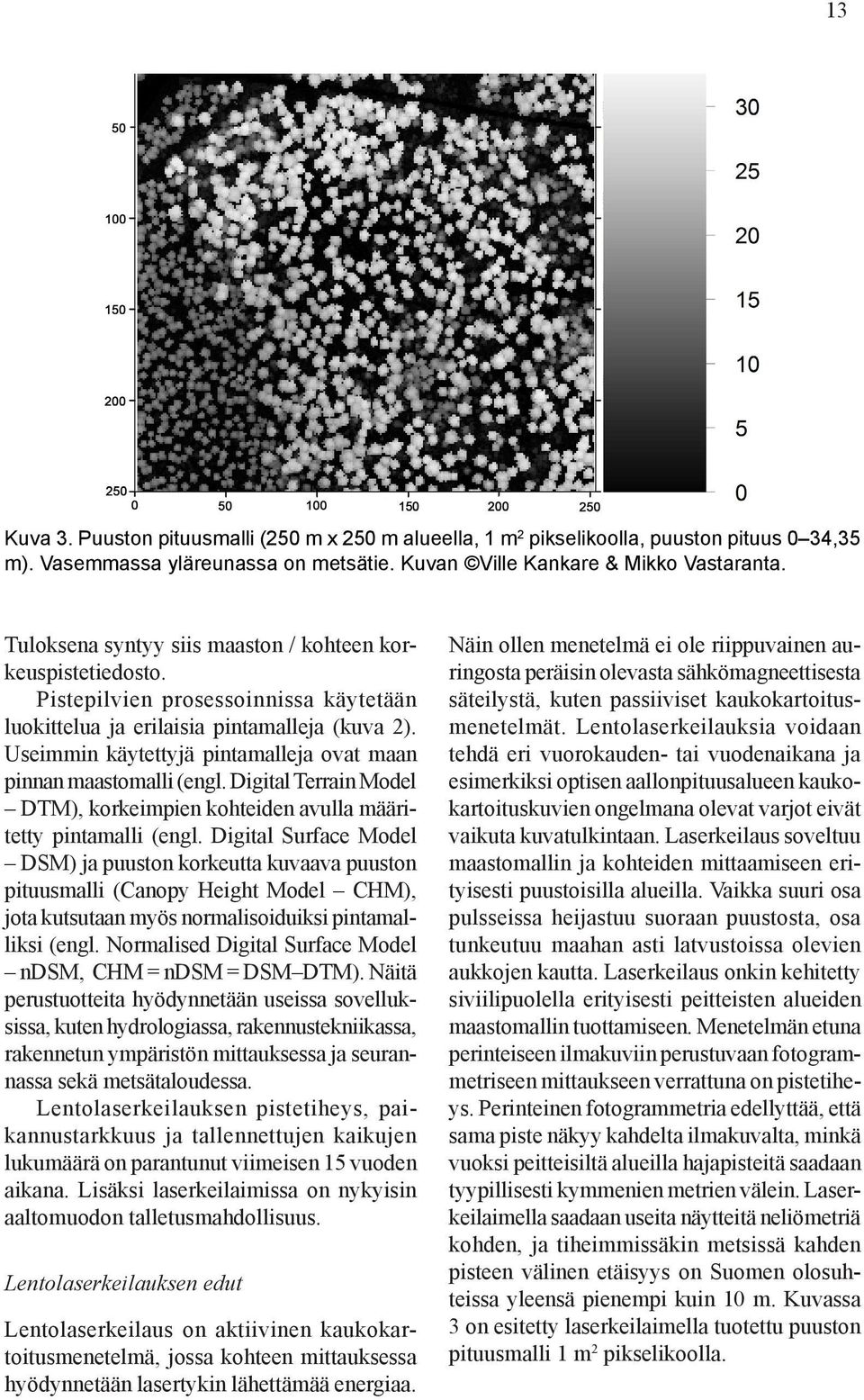 Useimmin käytettyjä pintamalleja ovat maan pinnan maastomalli (engl. Digital Terrain Model DTM), korkeimpien kohteiden avulla määritetty pintamalli (engl.