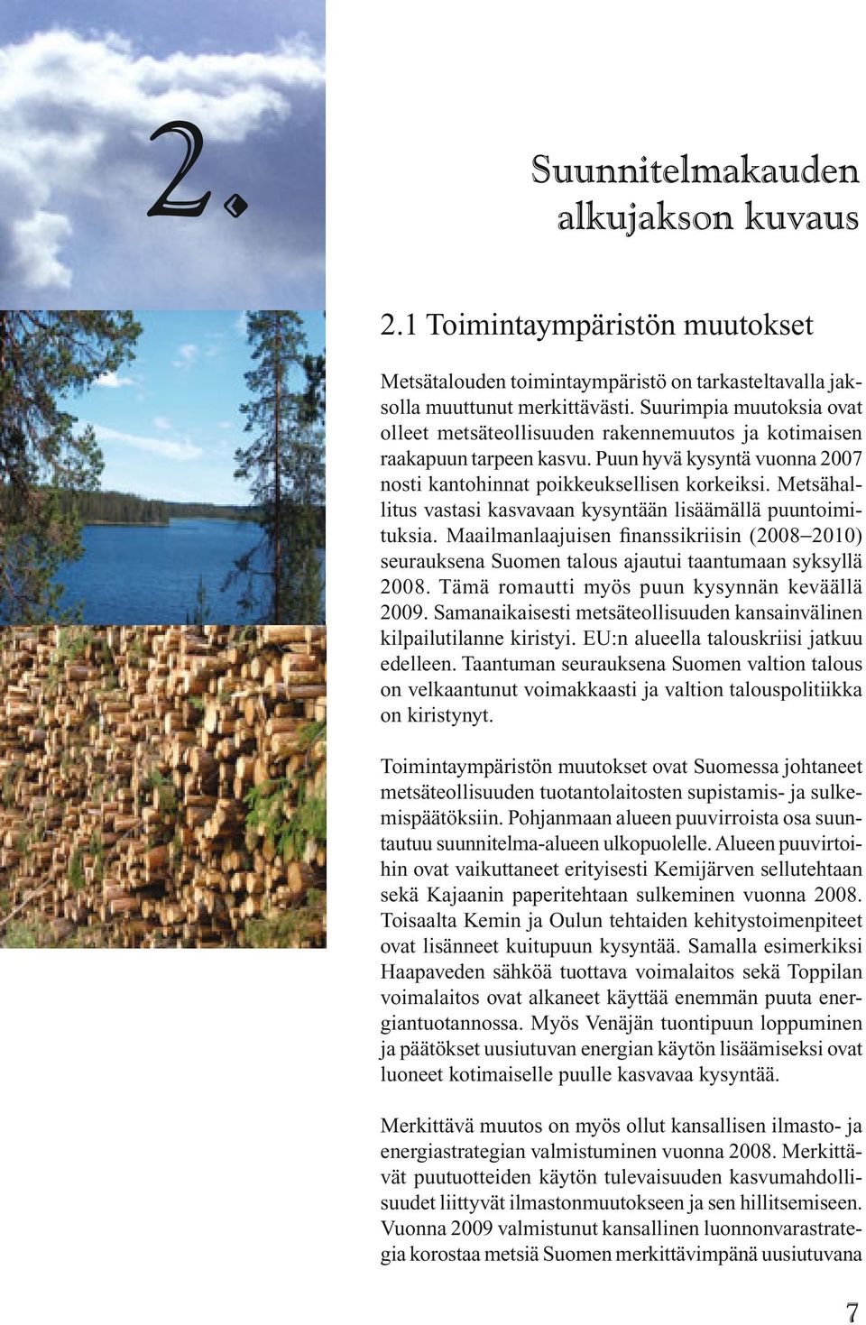 Metsähallitus vastasi kasvavaan kysyntään lisäämällä puuntoimituksia. Maailmanlaajuisen finanssikriisin (2008 2010) seurauksena Suomen talous ajautui taantumaan syksyllä 2008.