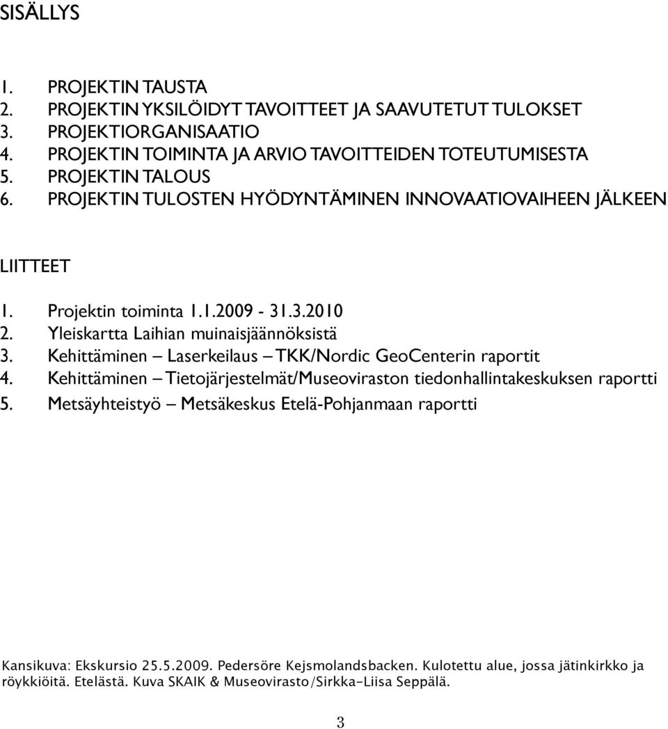 Kehittäminen Laserkeilaus TKK/Nordic GeoCenterin raportit 4. Kehittäminen Tietojärjestelmät/Museoviraston tiedonhallintakeskuksen raportti 5.