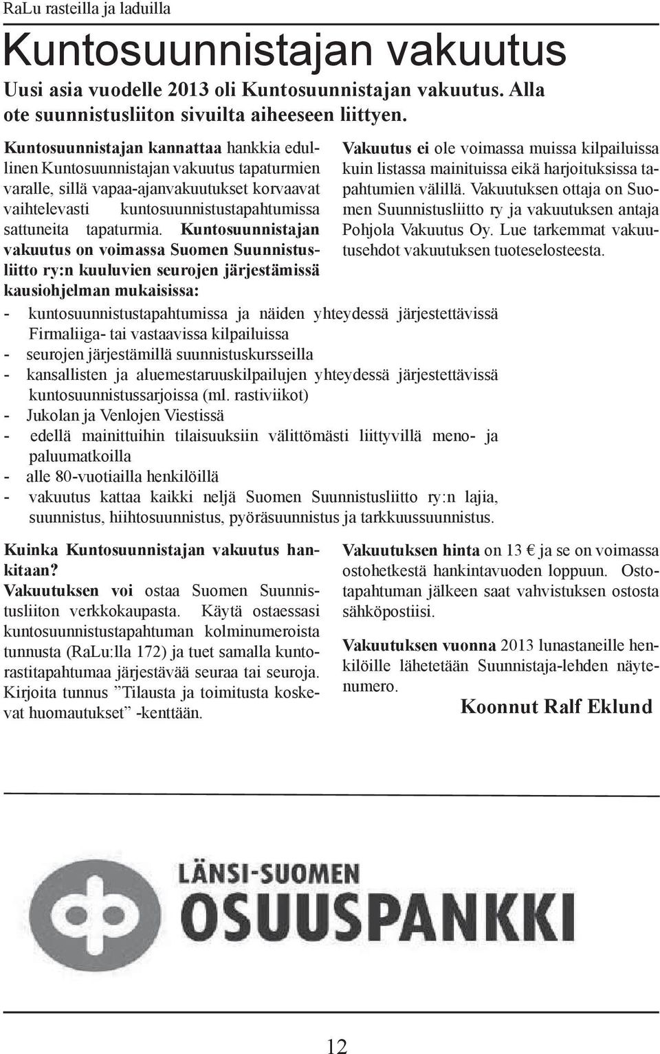 Kuntosuunnistajan vakuutus on voimassa Suomen Suunnistusliitto ry:n kuuluvien seurojen järjestämissä kausiohjelman mukaisissa: - kuntosuunnistustapahtumissa ja näiden yhteydessä järjestettävissä